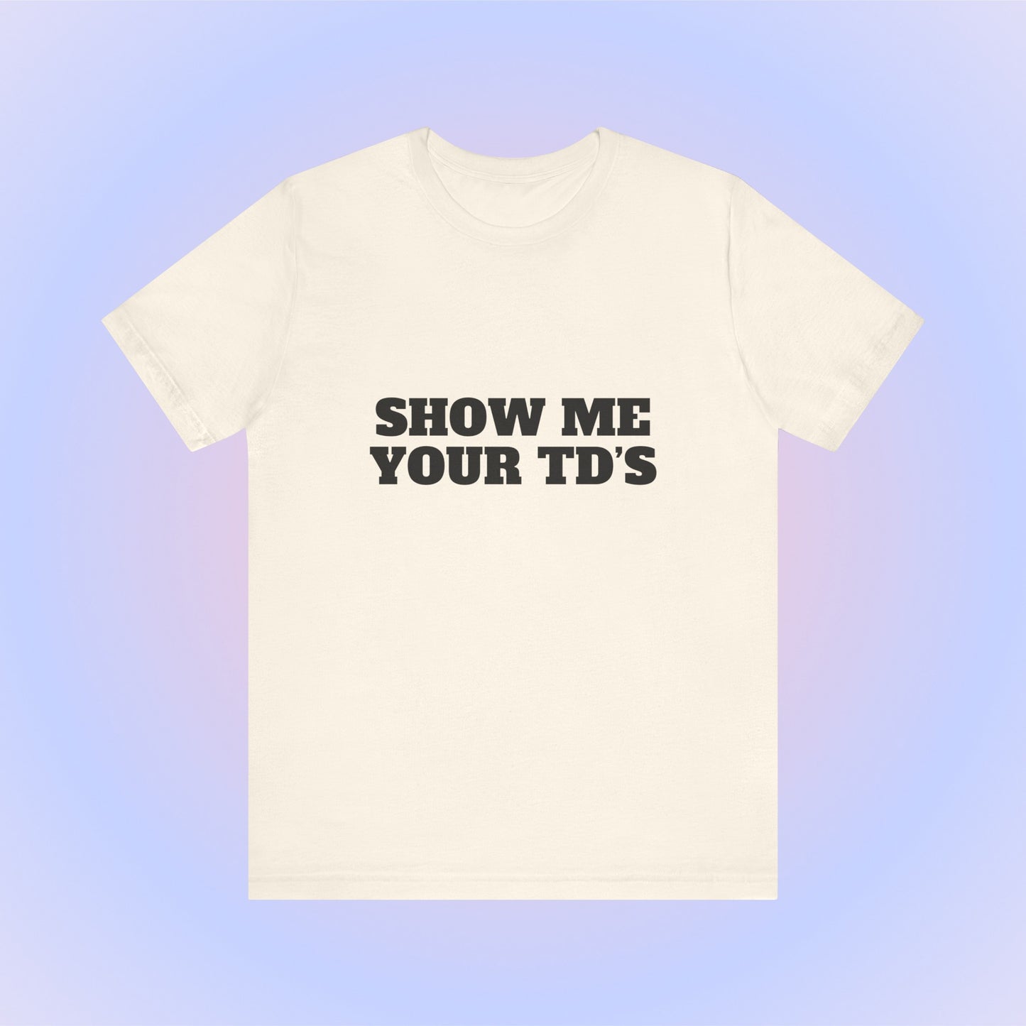Show Me Your TDs, Soft Unisex T-Shirt