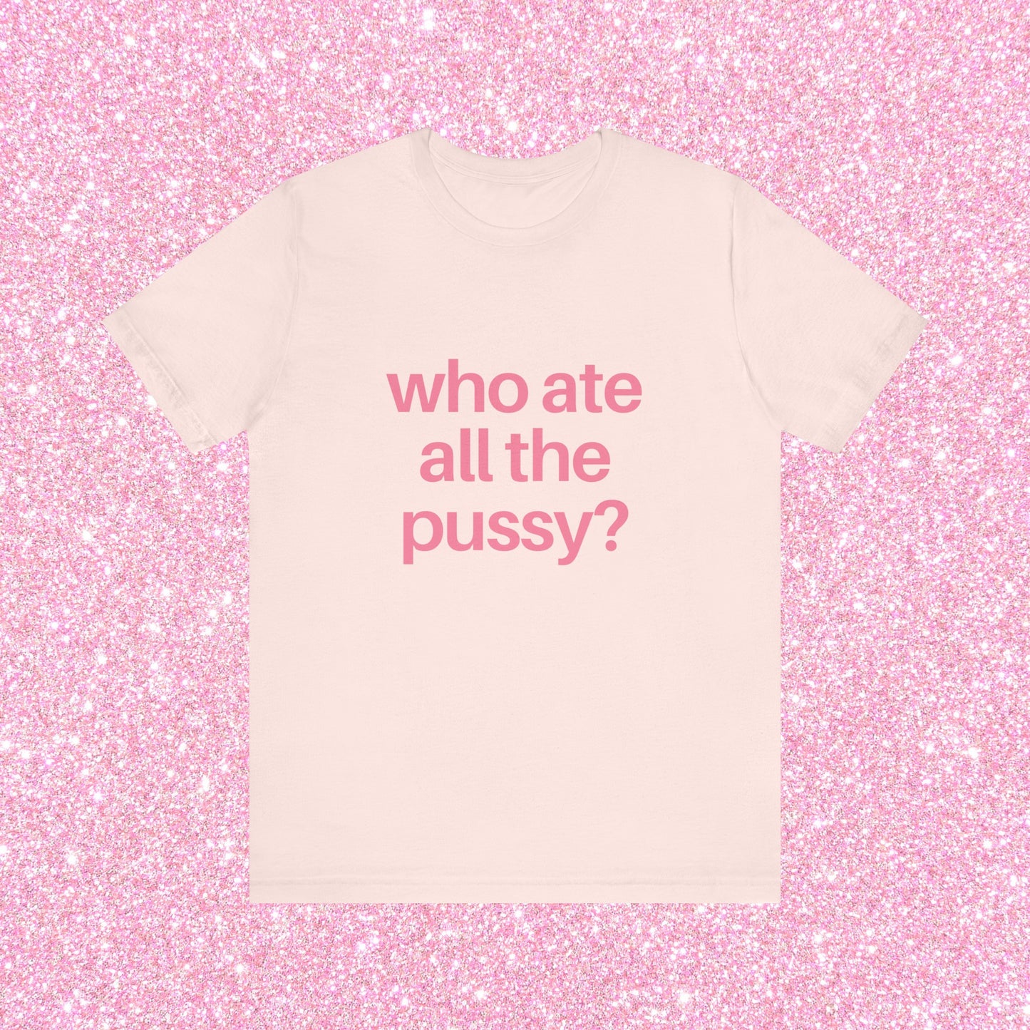 Who Ate All The Pussy, Soft Unisex T-Shirt