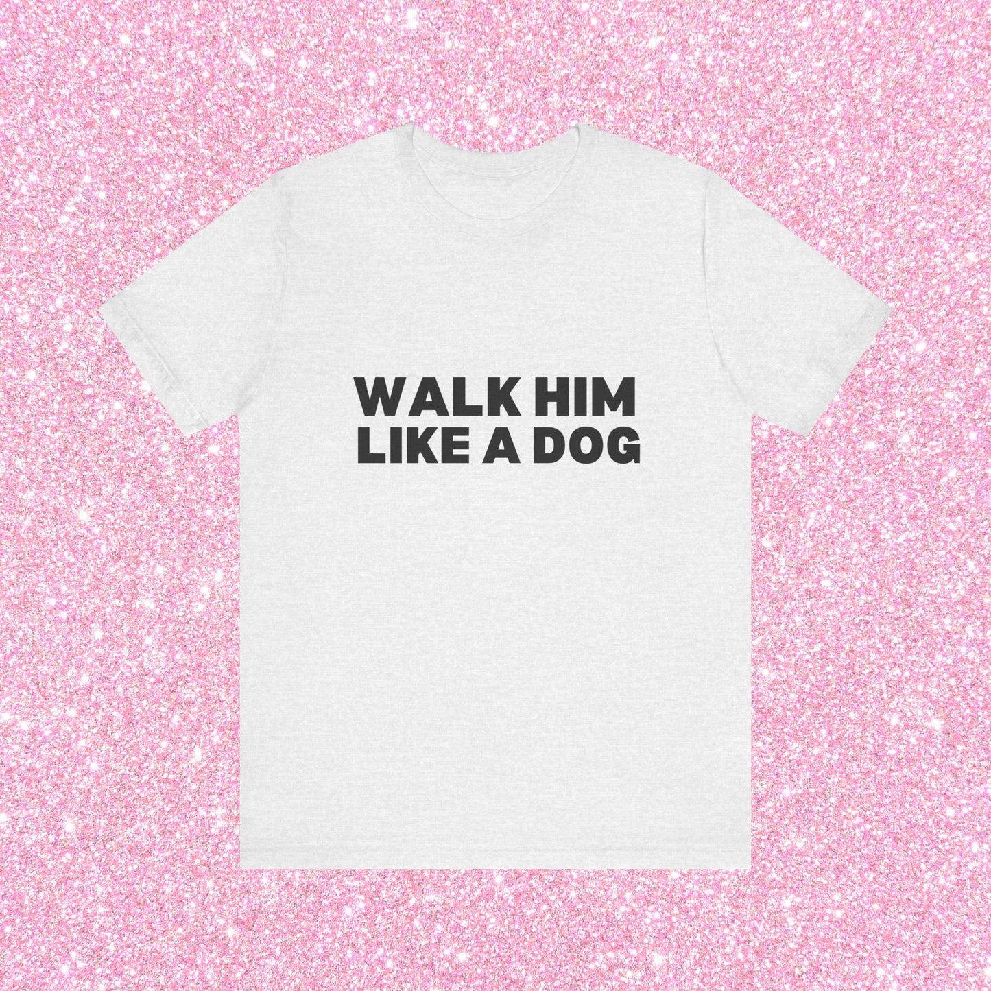 Walk Him Like A Dog, Soft Unisex T-Shirt