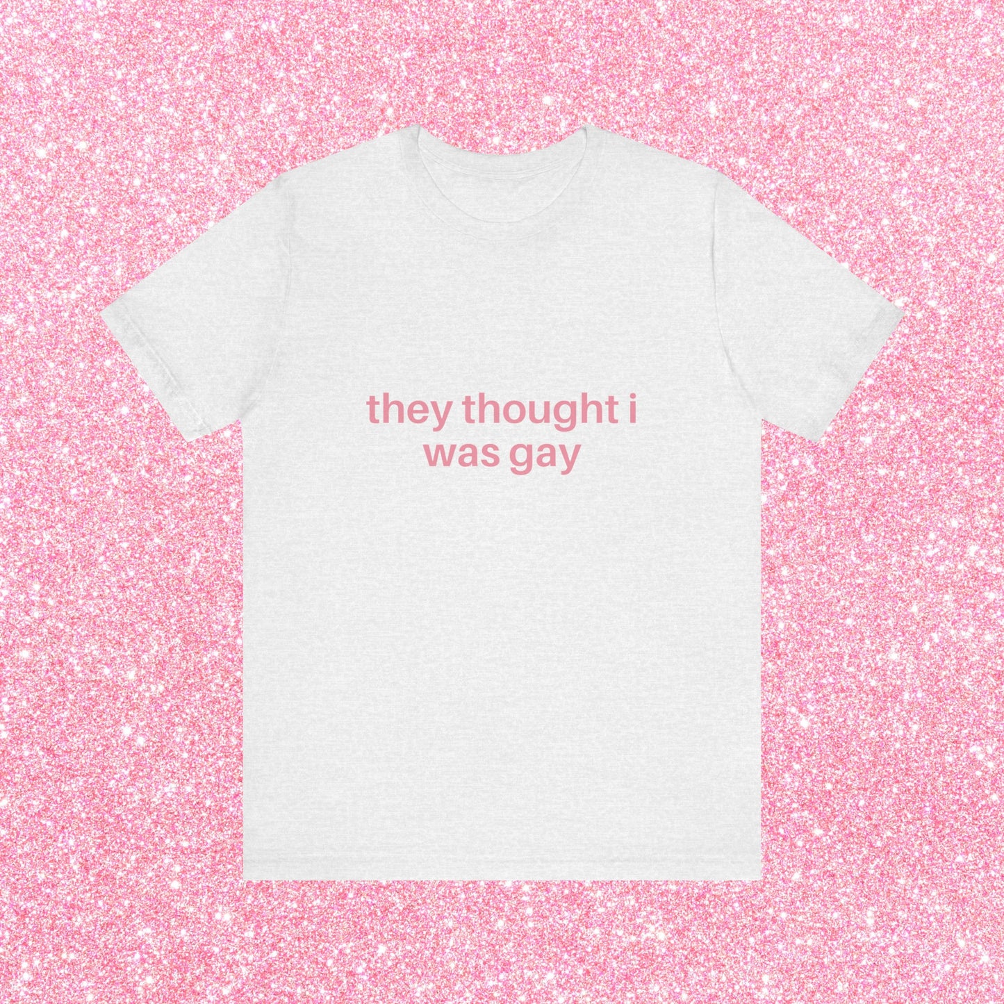 They Thought I Was Gay, They Were Right - Soft Unisex T-Shirt
