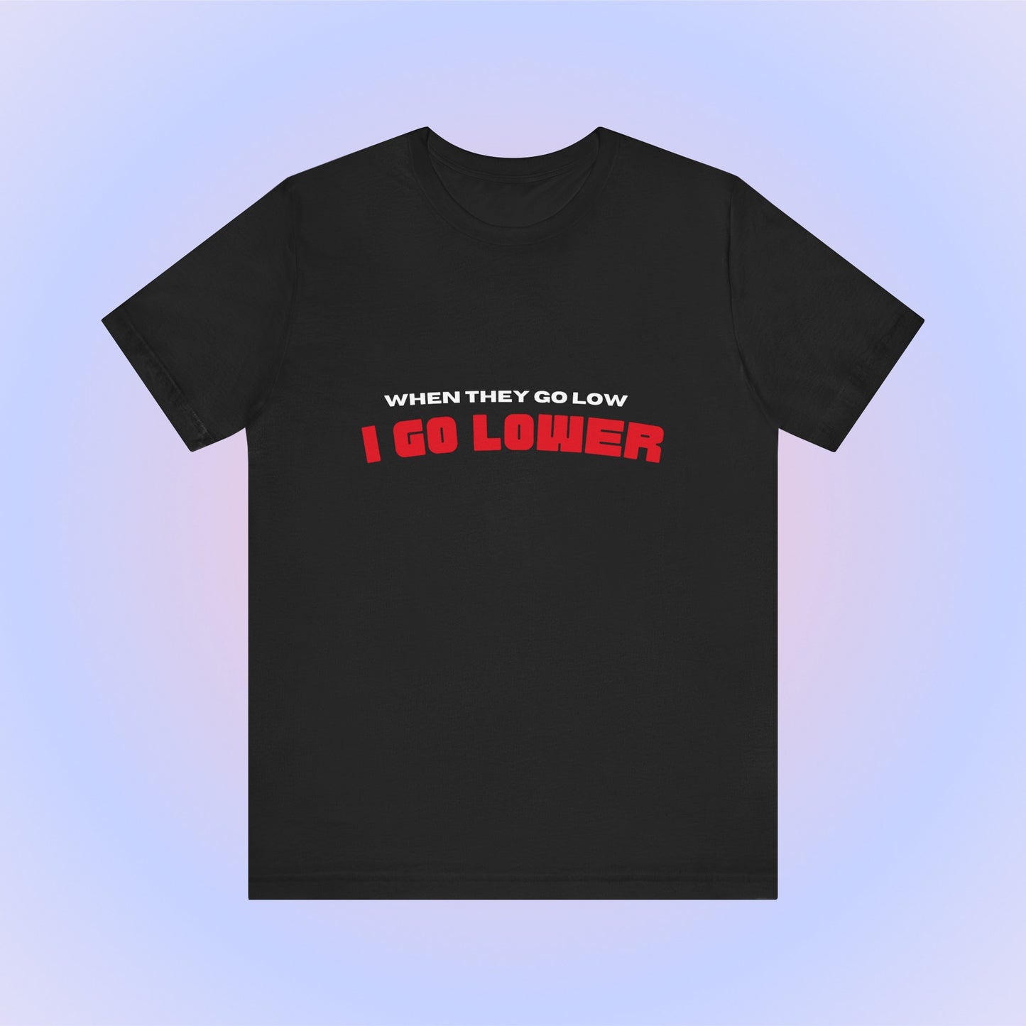 When They Go Low I Go Lower, Soft Unisex T-Shirt