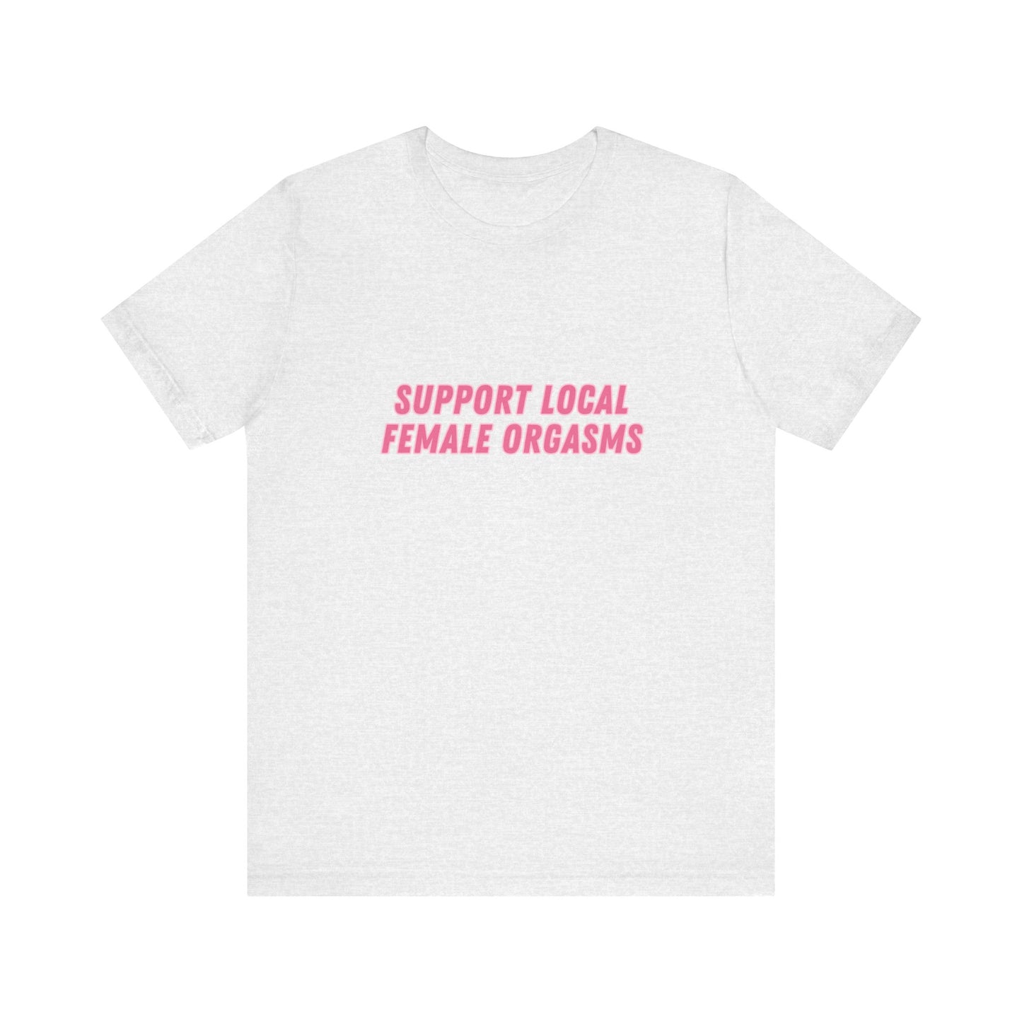 Support Local Female Orgasms - Soft Unisex Tee