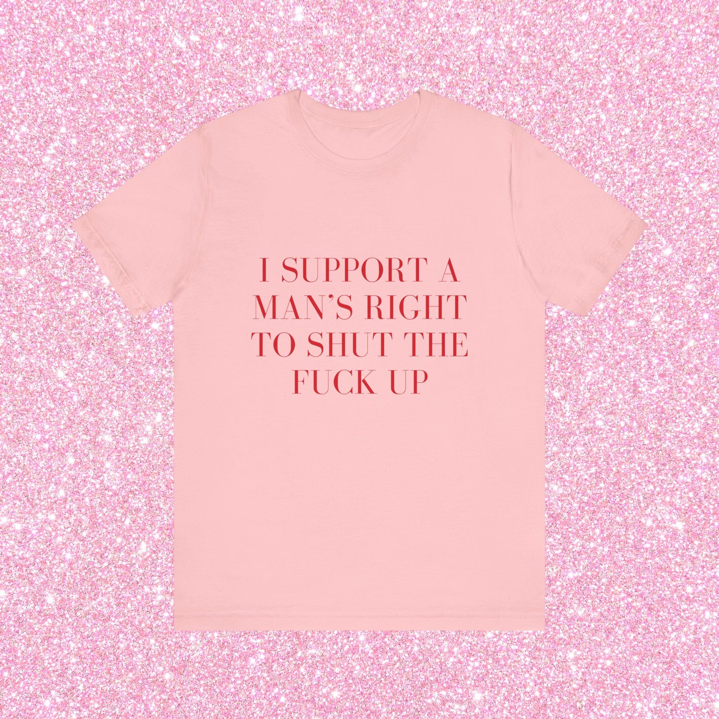 I Support A Man's Right To Shut The Fuck Up, Soft Unisex T-Shirt