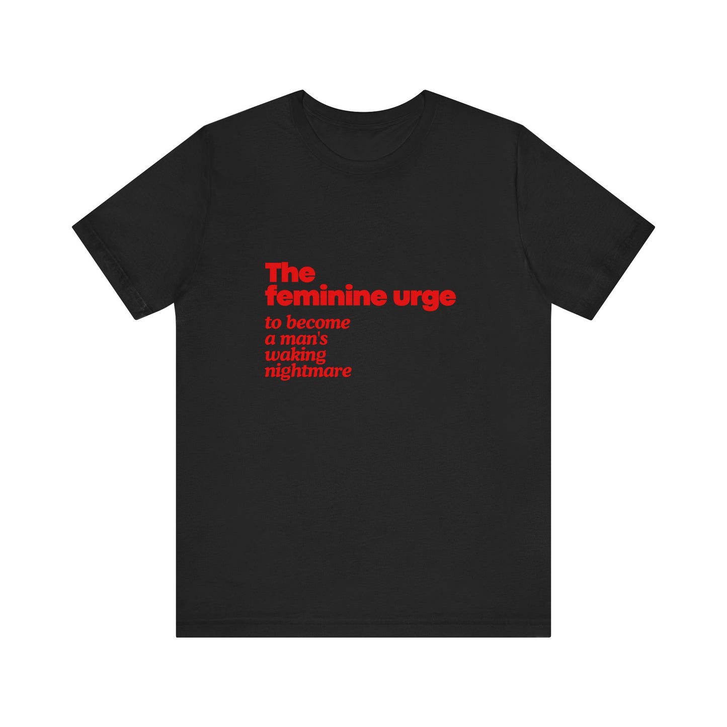 The Feminine Urge To Become A Man's Waking Nightmare - Soft Unisex T-Shirt