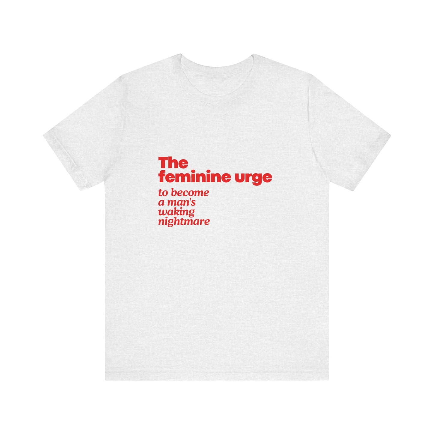 The Feminine Urge To Become A Man's Waking Nightmare - Soft Unisex T-Shirt