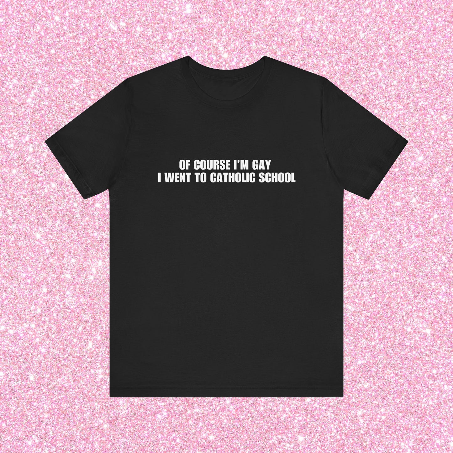 Of Course I'm Gay I Went To Catholic School T-Shirt