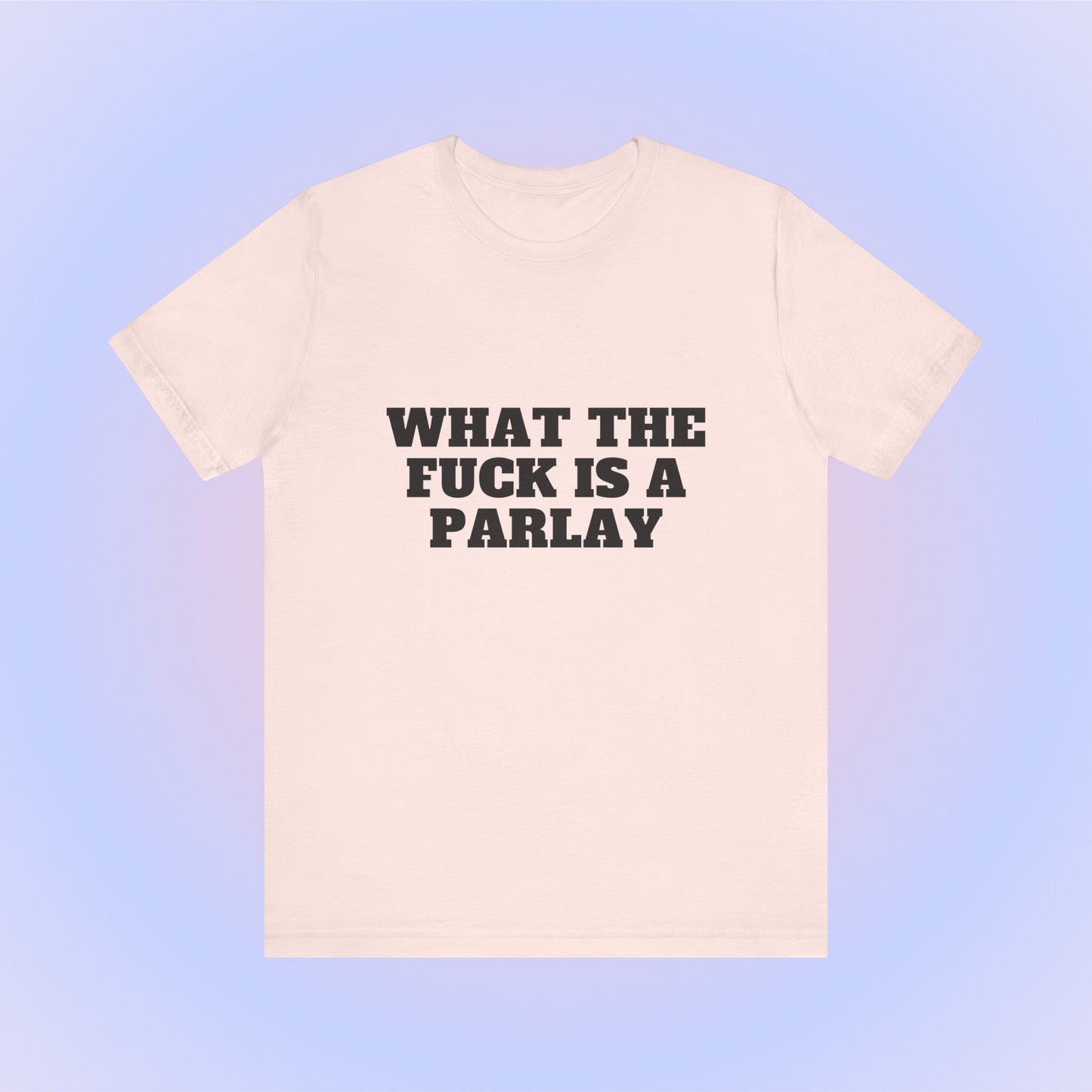 What The Fuck Is A Parlay, Soft Unisex T-Shirt