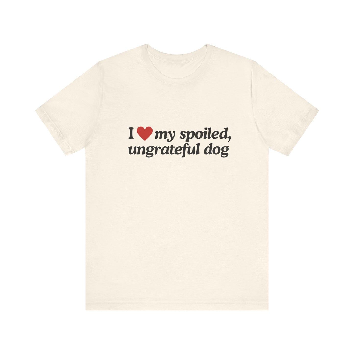 I Love My Spoiled Ungrateful Dog - Soft Unisex T-Shirt
