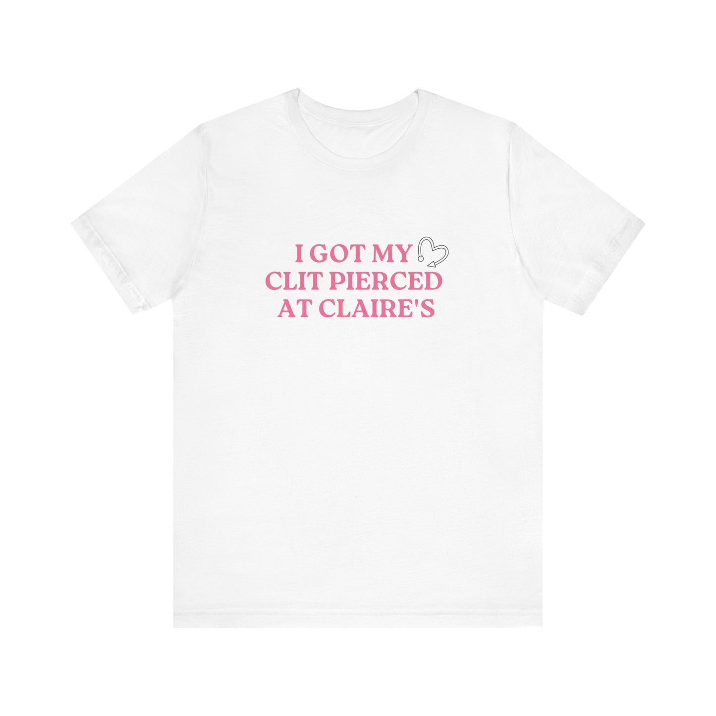 Got My Clit Pierced at Claires - Unisex T-Shirt