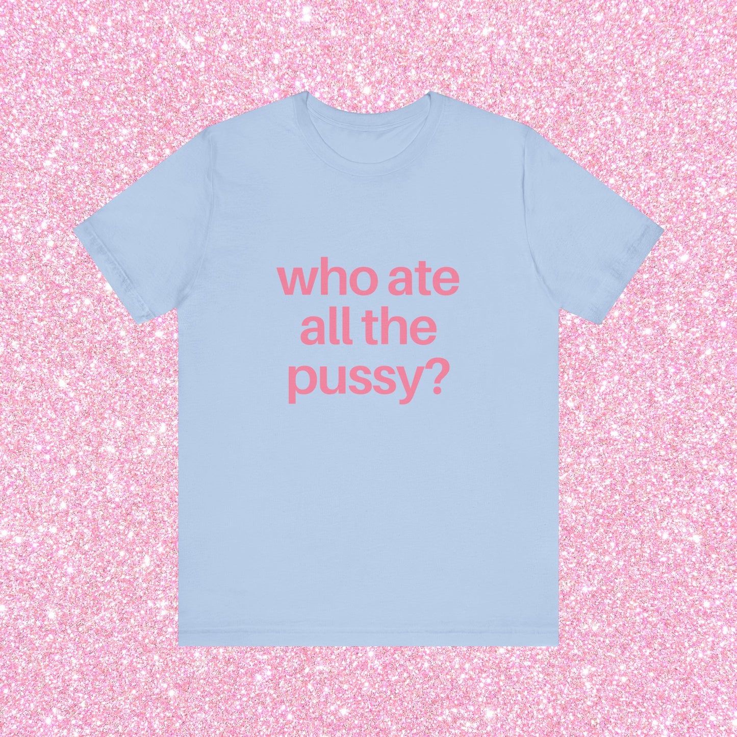 Who Ate All The Pussy, Soft Unisex T-Shirt