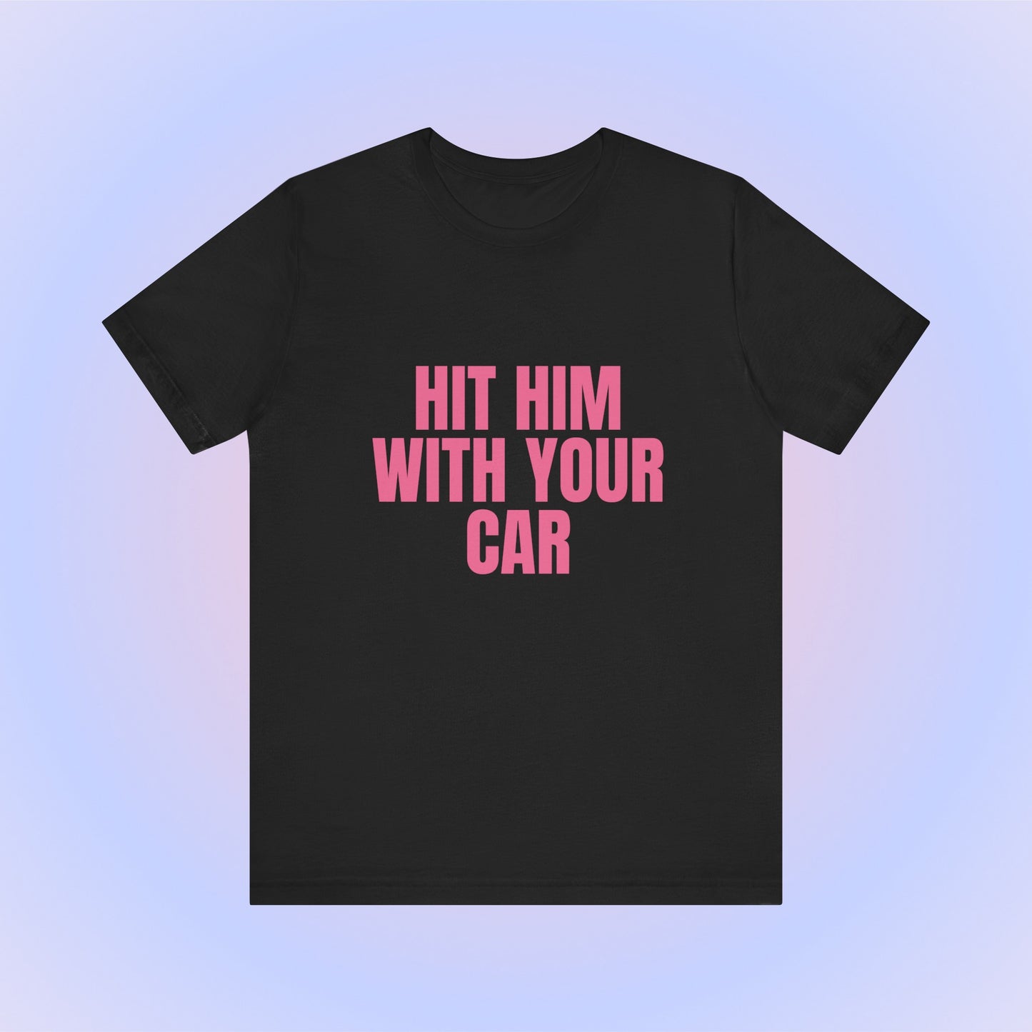 Hit Him With Your Car, Soft Unisex T-Shirt