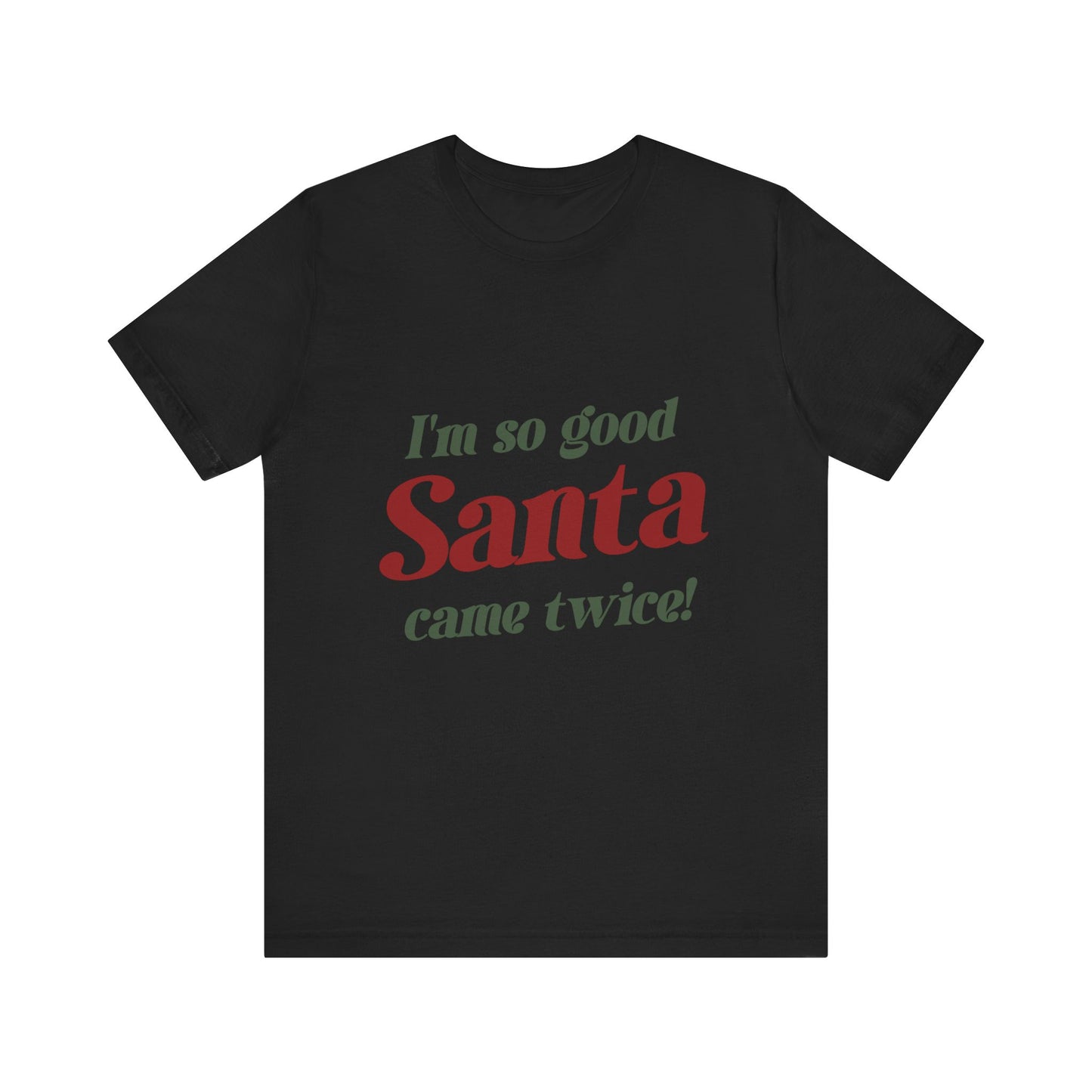 I'm So Good Santa Came Twice T-Shirt