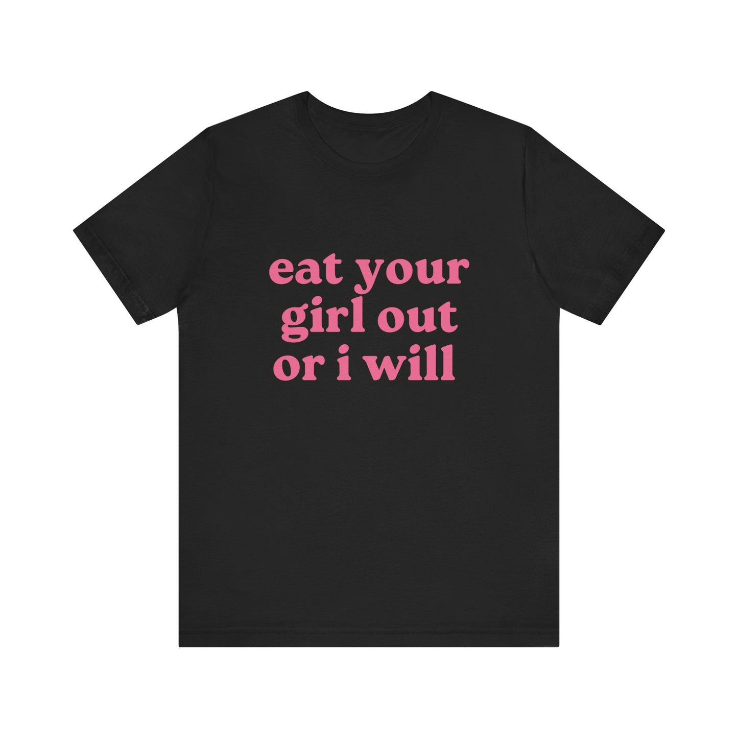 Eat Your Girl Out Or I Will Soft Unisex T-Shirt