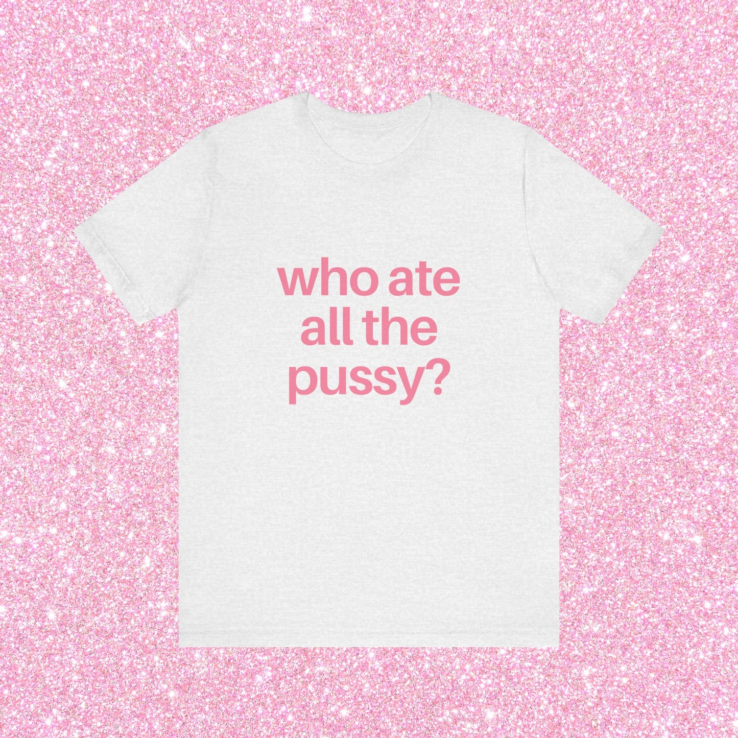 Who Ate All The Pussy, Soft Unisex T-Shirt