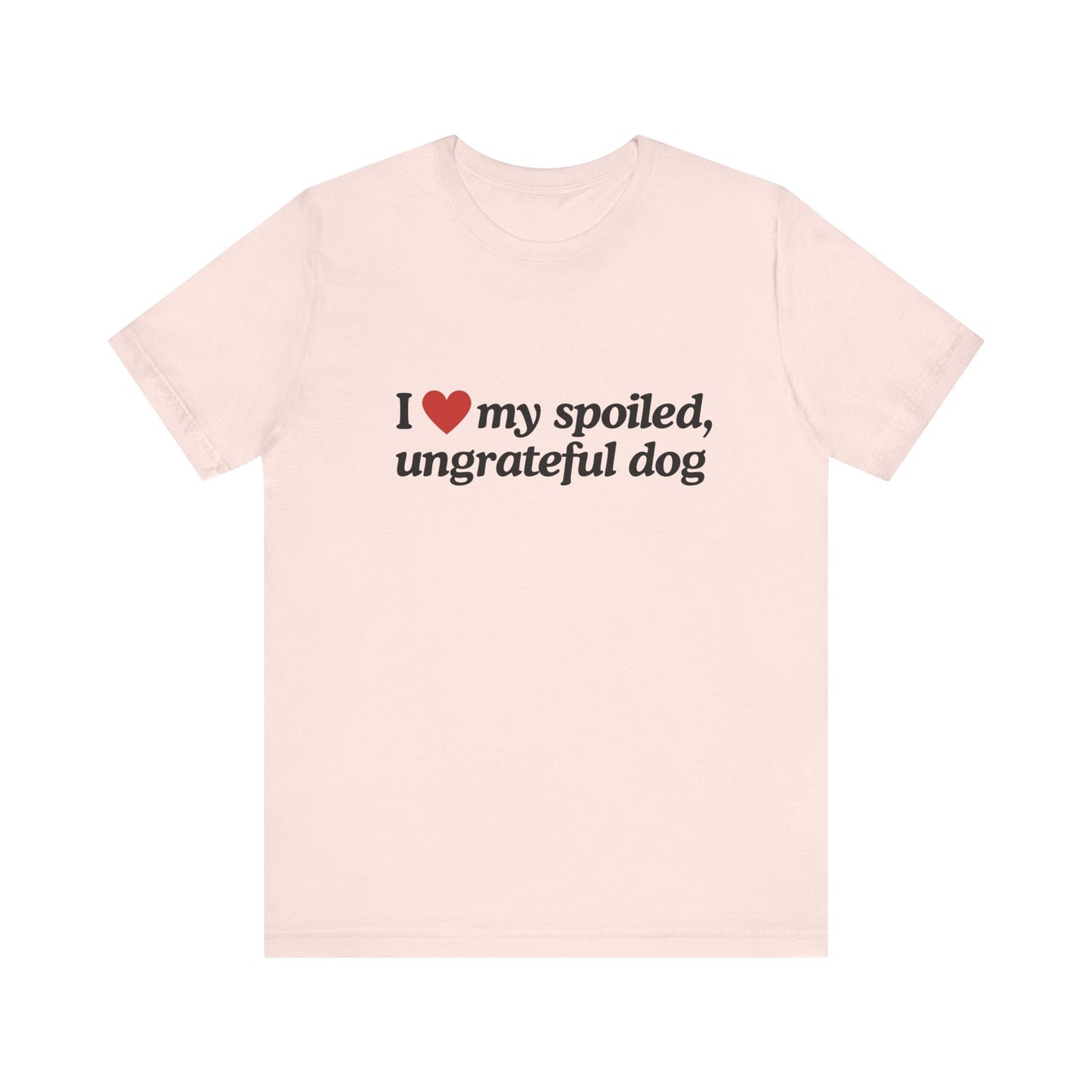 I Love My Spoiled Ungrateful Dog - Soft Unisex T-Shirt