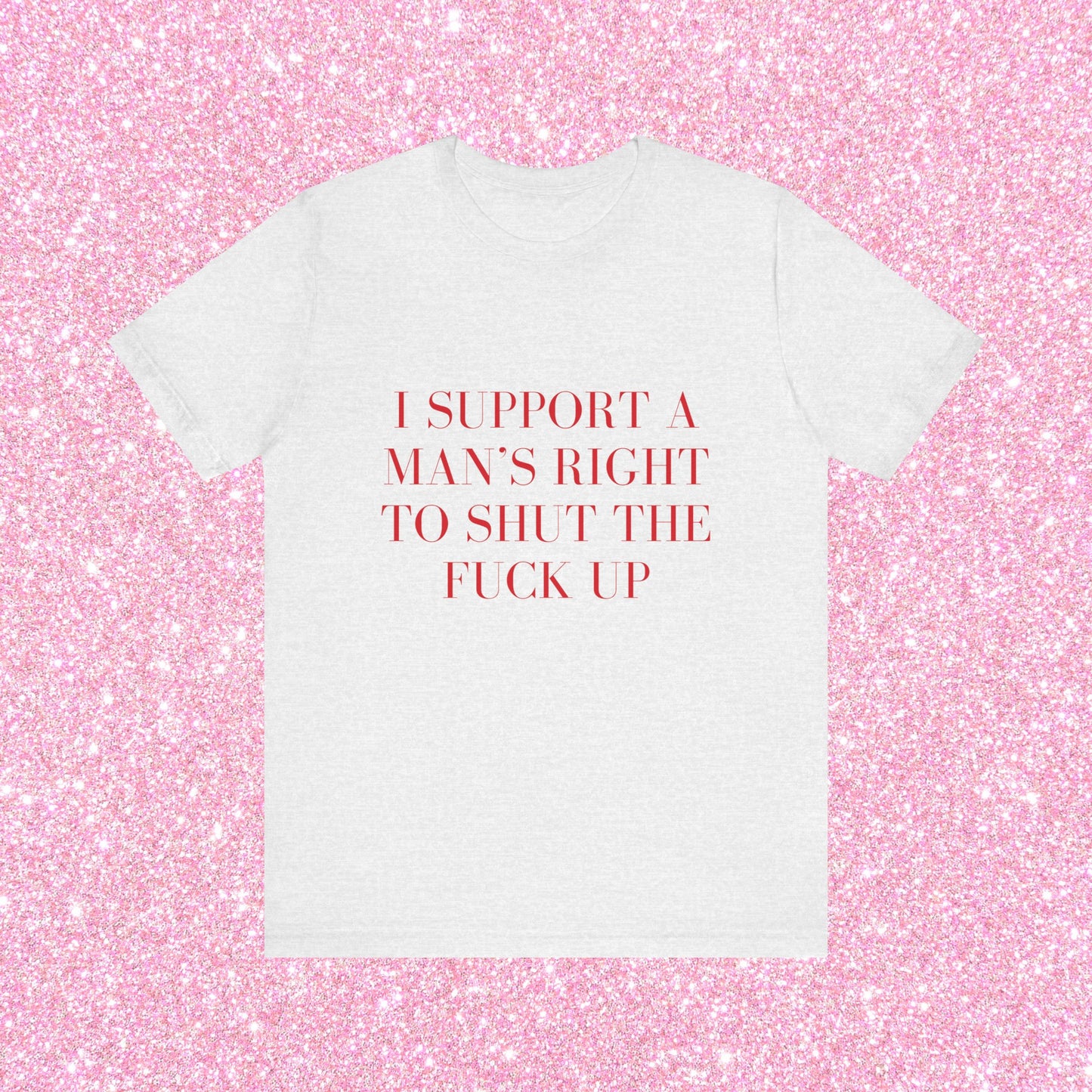 I Support A Man's Right To Shut The Fuck Up, Soft Unisex T-Shirt