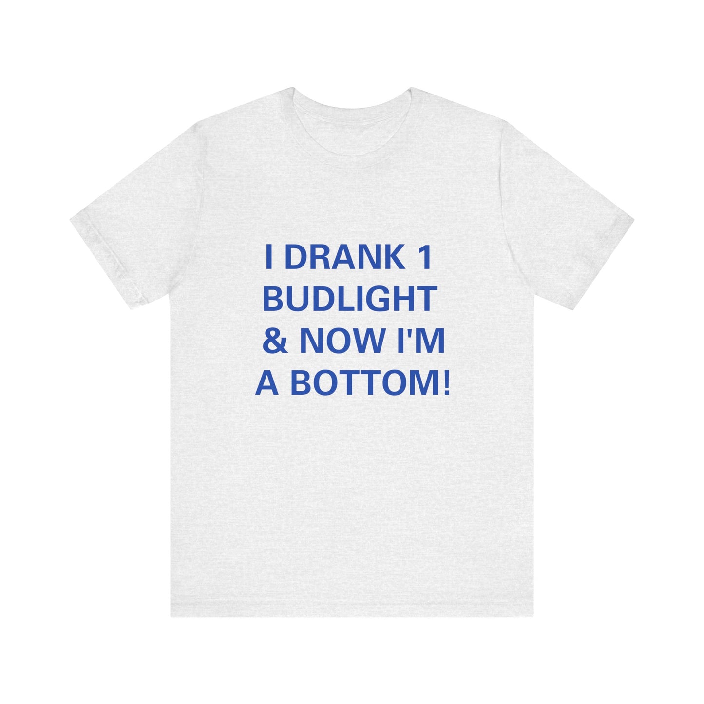 I Drank 1 Budlight and Now I'm A Bottom, Soft Unisex T-Shirt