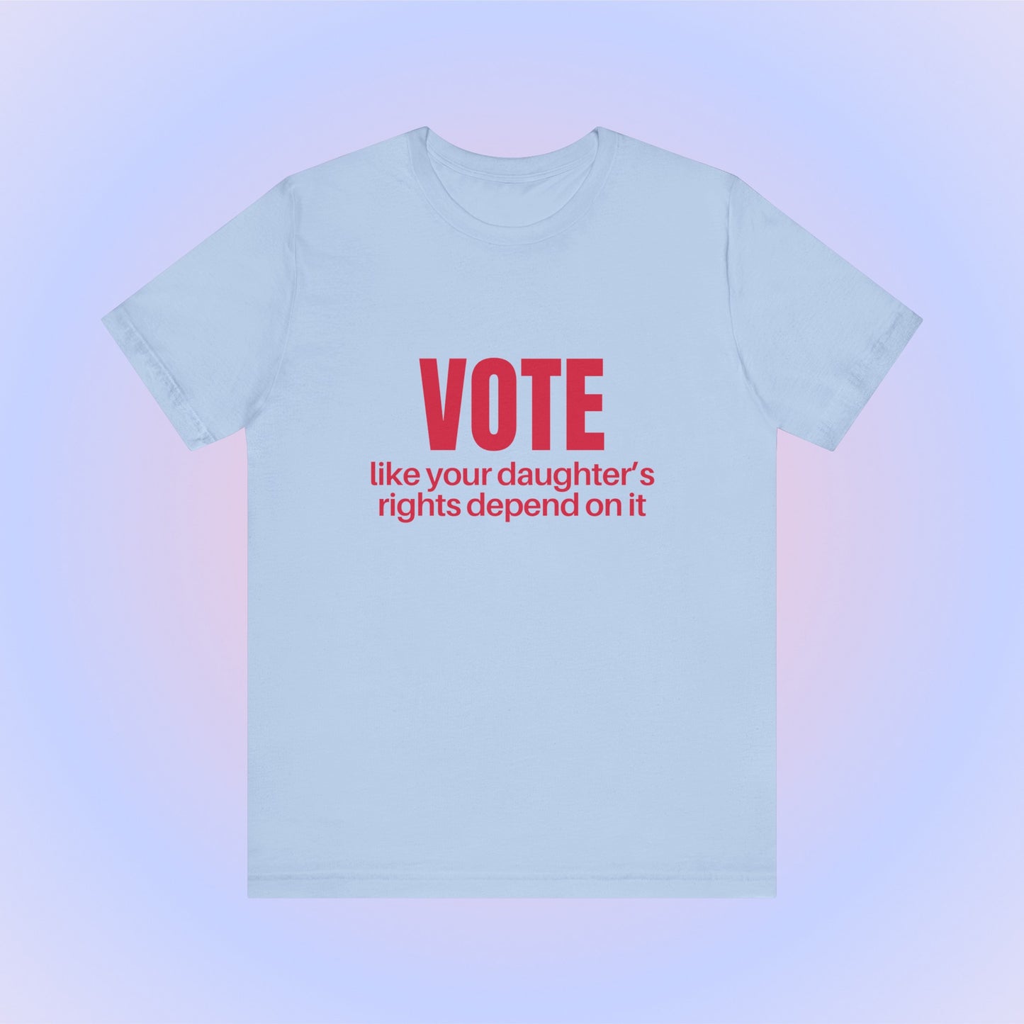 Vote Like Your Daughter's Rights Depend On It, Soft Unisex T-Shirt