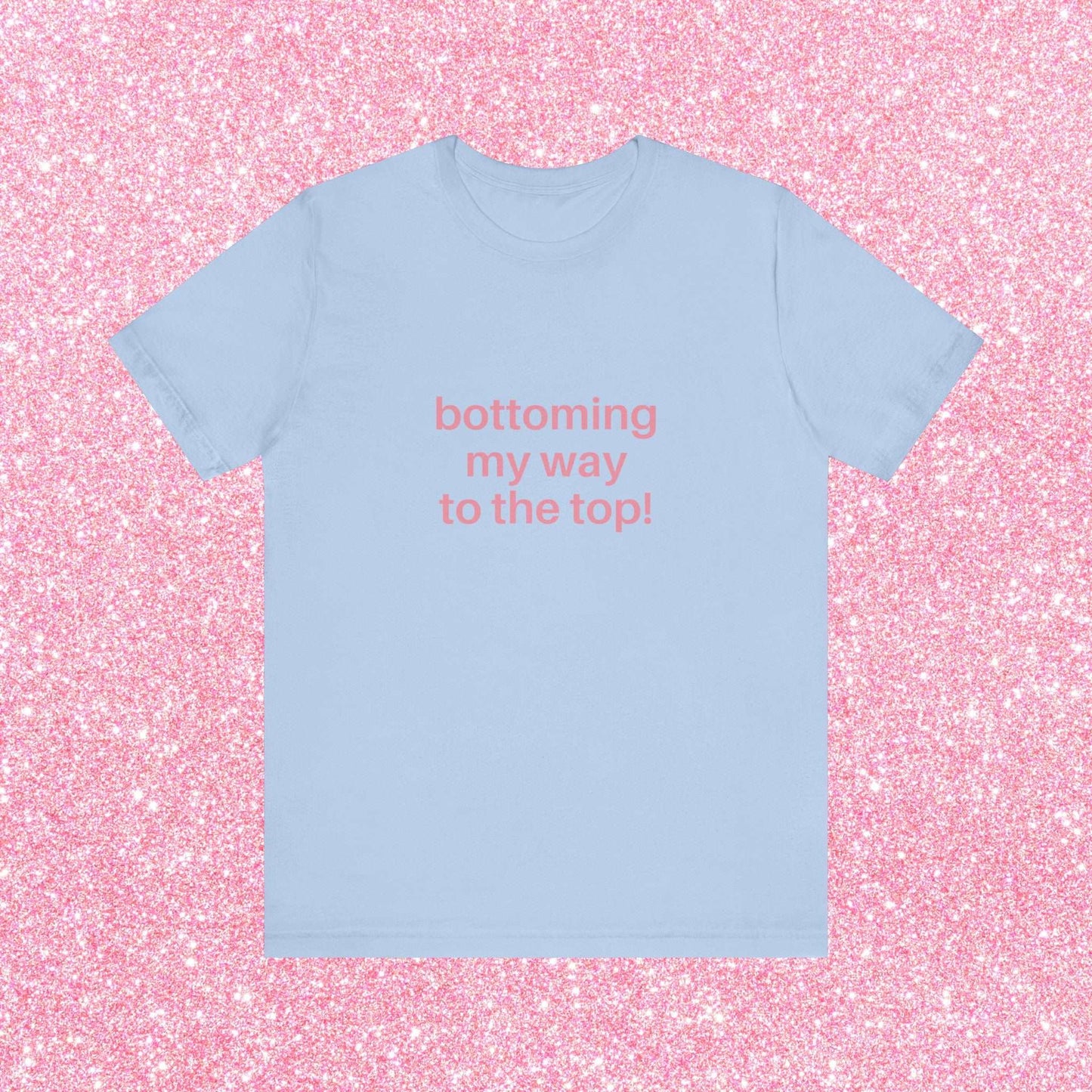 Bottoming My Way To The Top Soft Unisex T-Shirt