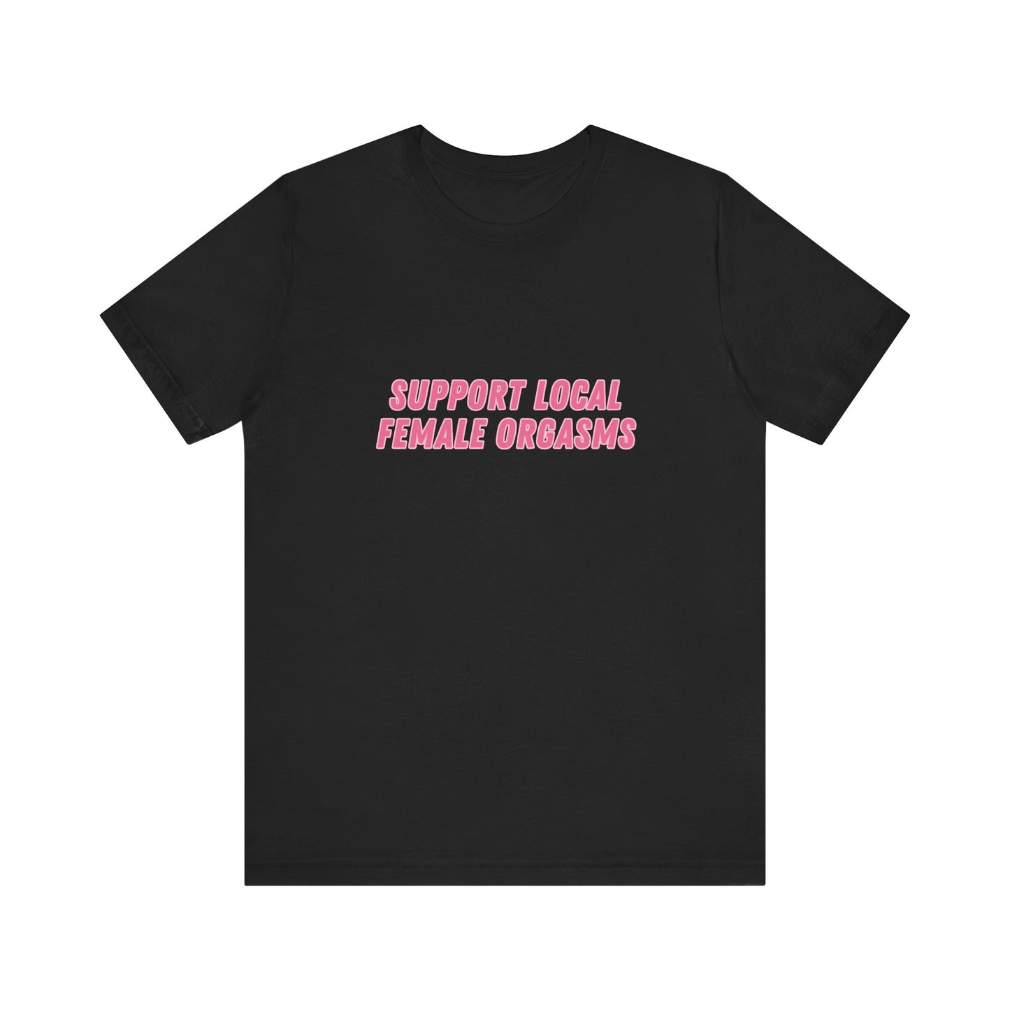 Support Local Female Orgasms - Soft Unisex Tee