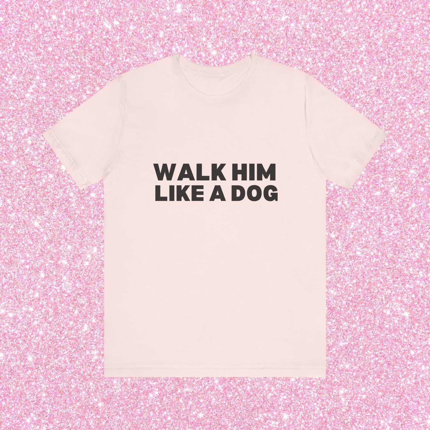 Walk Him Like A Dog, Soft Unisex T-Shirt