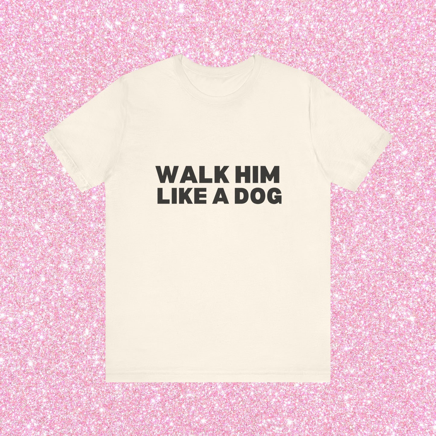 Walk Him Like A Dog, Soft Unisex T-Shirt