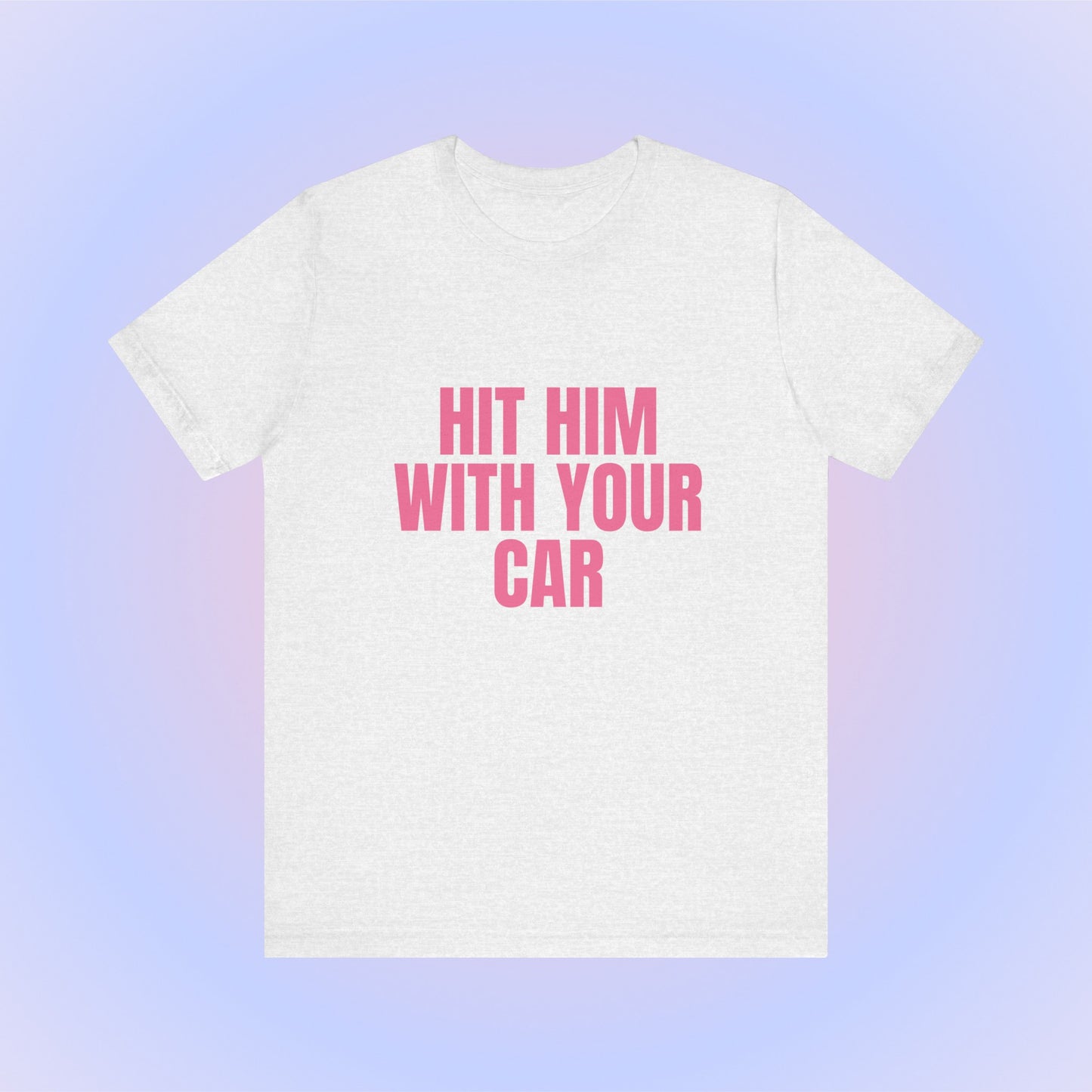 Hit Him With Your Car, Soft Unisex T-Shirt