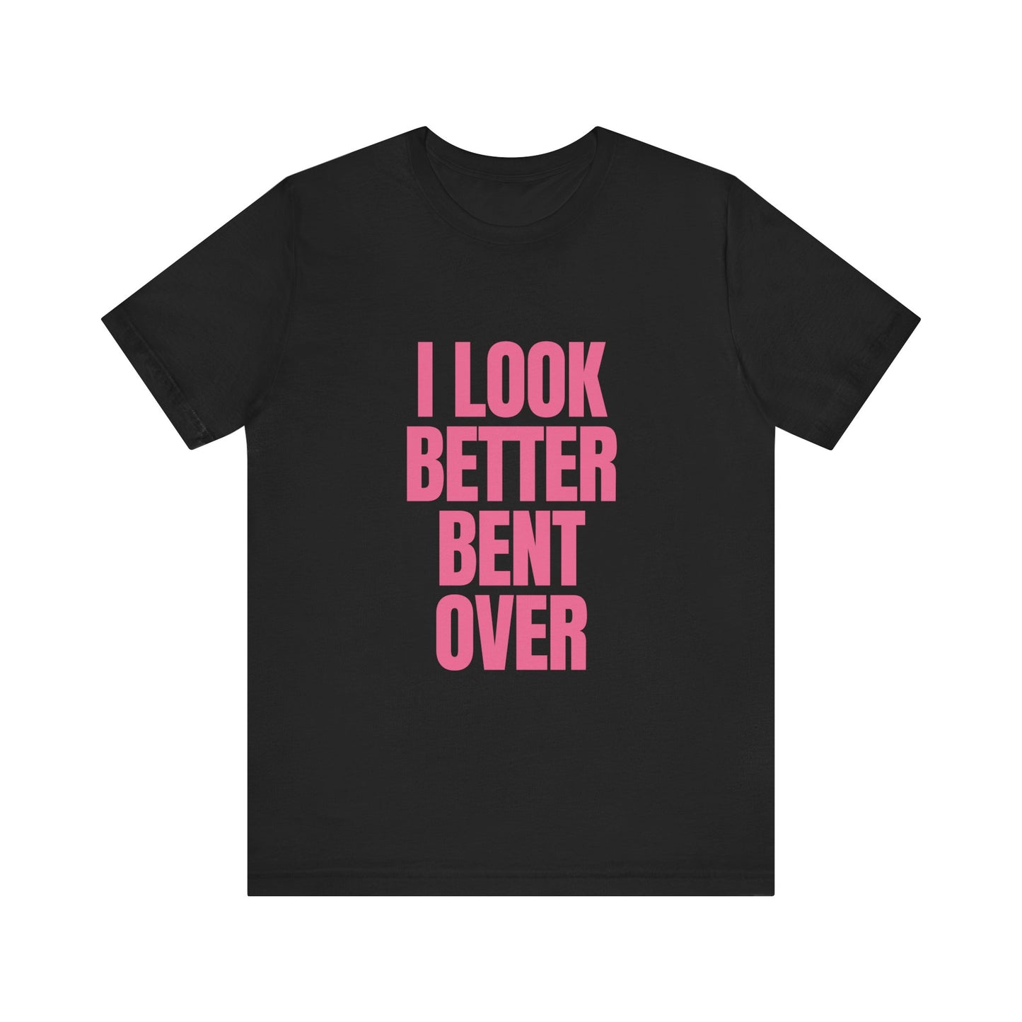 I Look Better Bent Over - Unisex T-Shirt