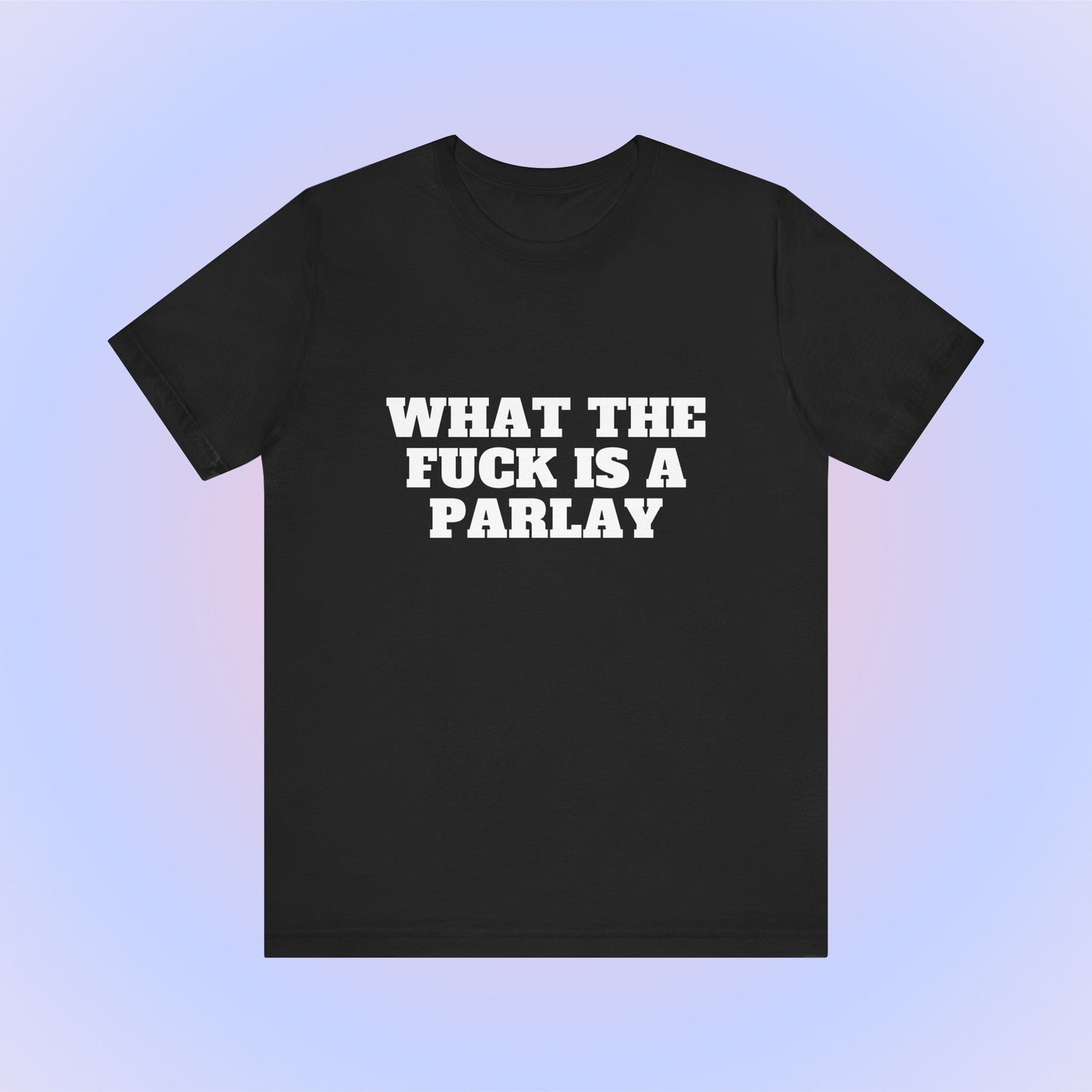 What The Fuck Is A Parlay, Soft Unisex T-Shirt
