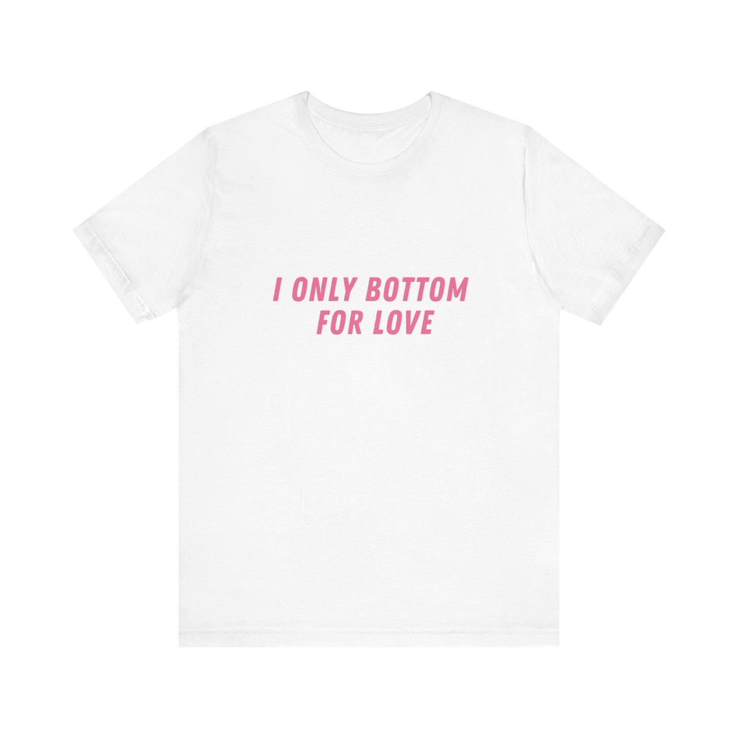 I Only Bottom for Love, Soft Unisex T-Shirt