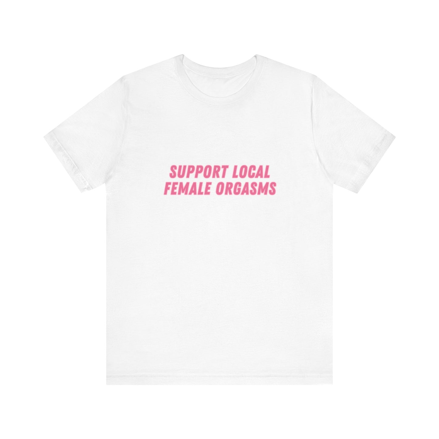 Support Local Female Orgasms - Soft Unisex Tee