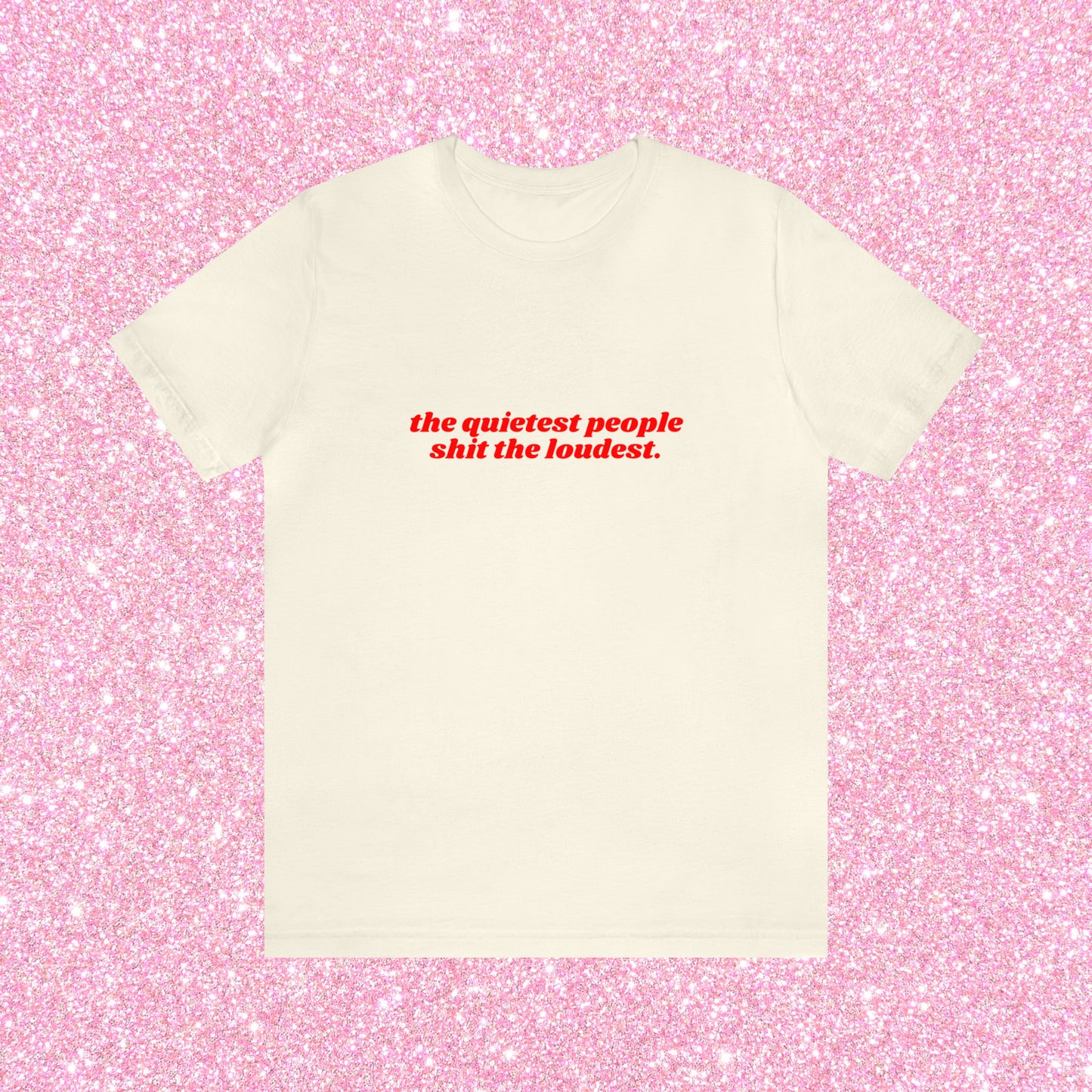 The Quietest People Shit The Loudest - Unisex T-Shirt