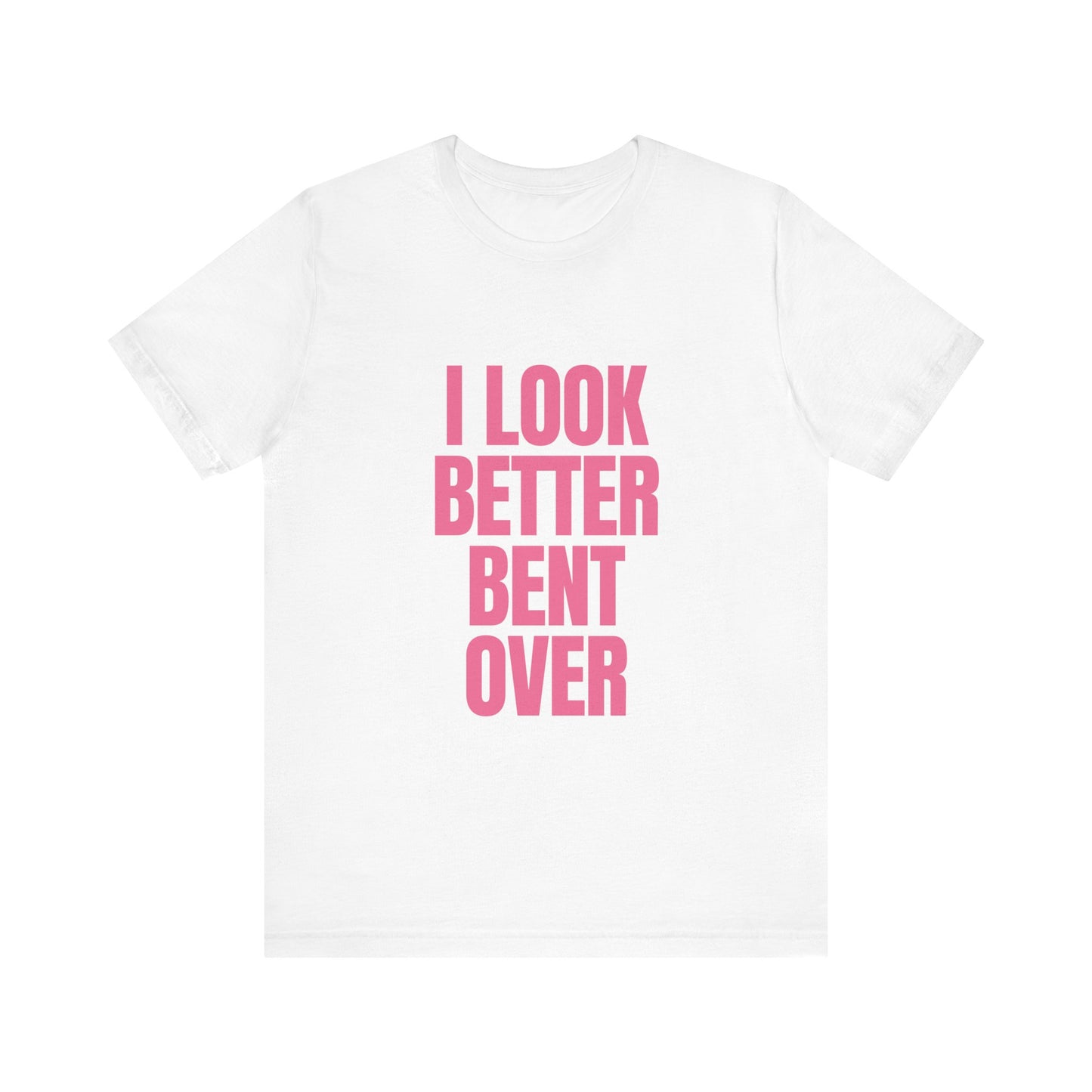 I Look Better Bent Over - Unisex T-Shirt