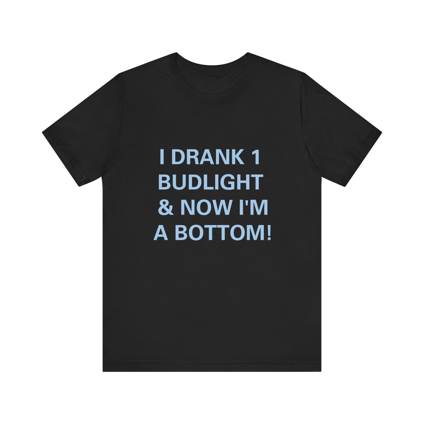 I Drank 1 Budlight and Now I'm A Bottom, Soft Unisex T-Shirt