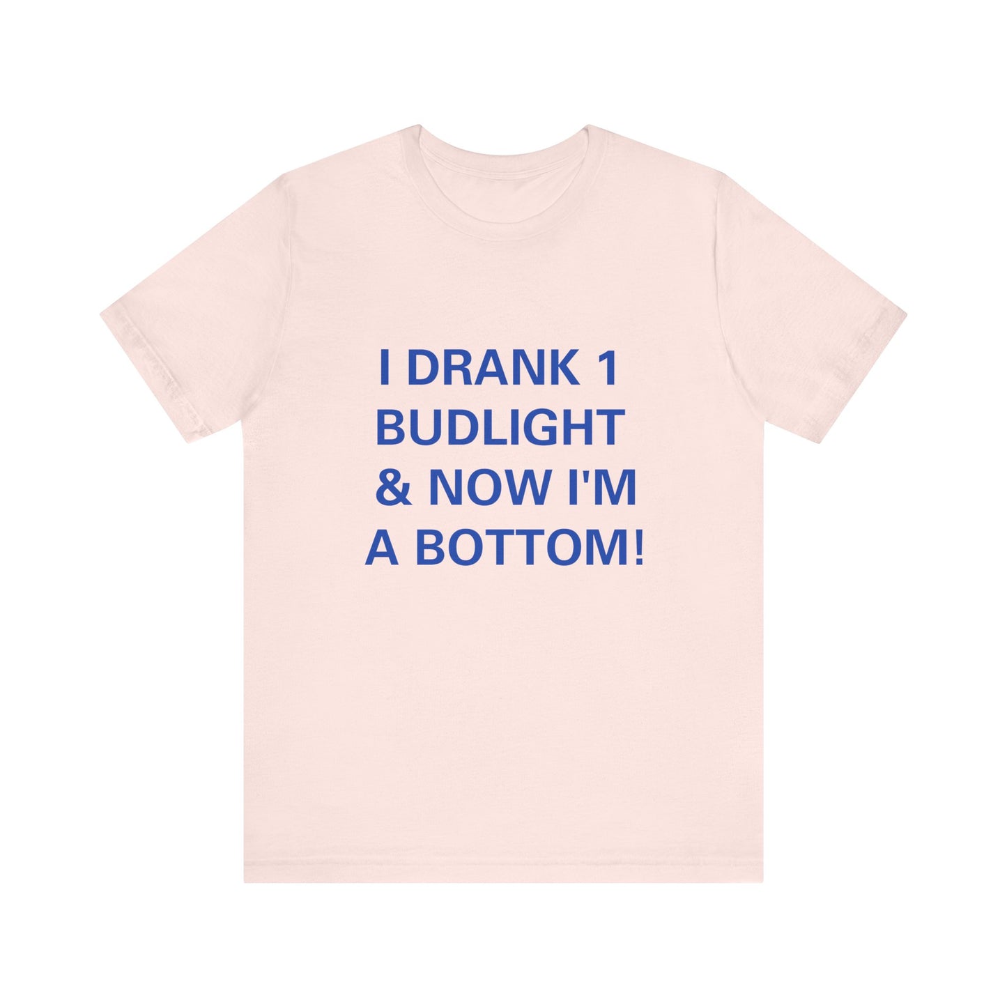 I Drank 1 Budlight and Now I'm A Bottom, Soft Unisex T-Shirt