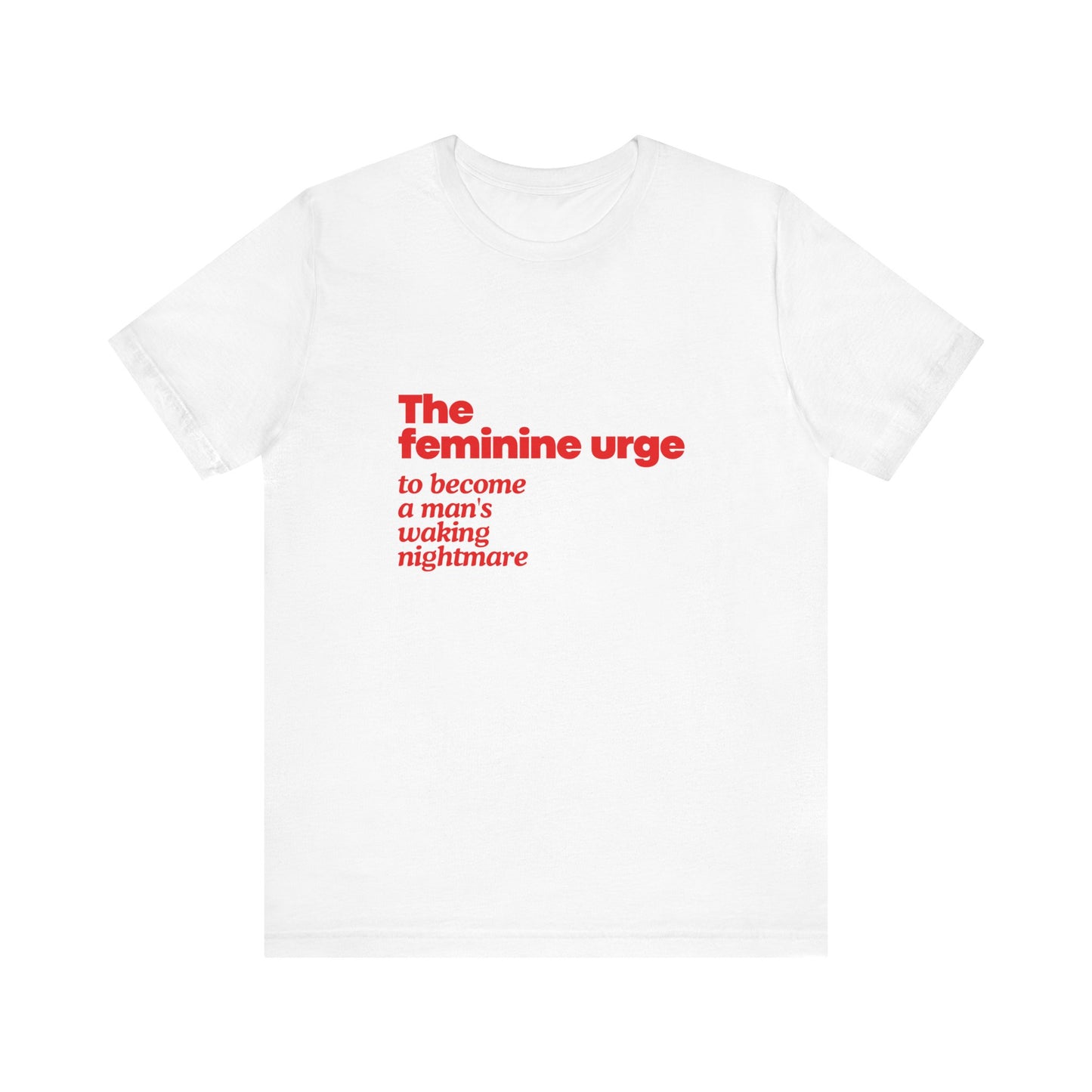 The Feminine Urge To Become A Man's Waking Nightmare - Soft Unisex T-Shirt