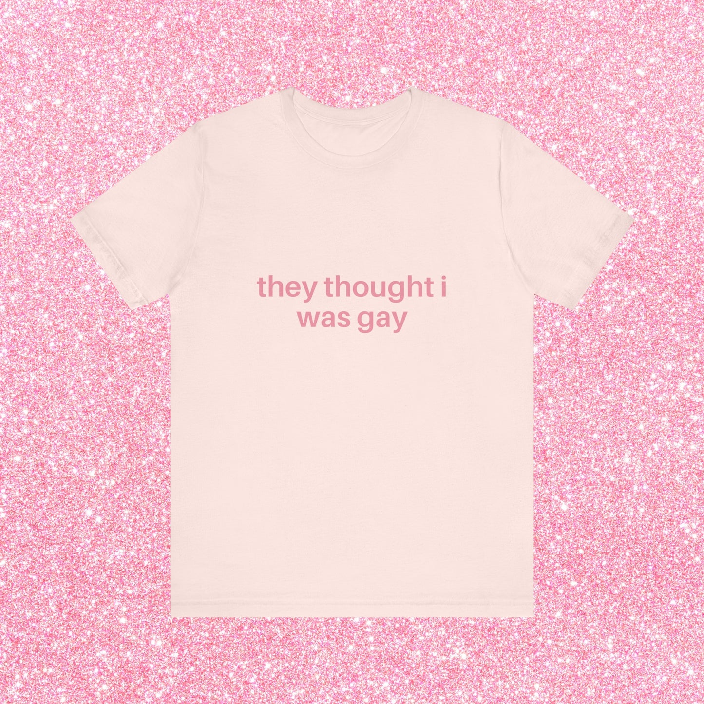 They Thought I Was Gay, They Were Right - Soft Unisex T-Shirt