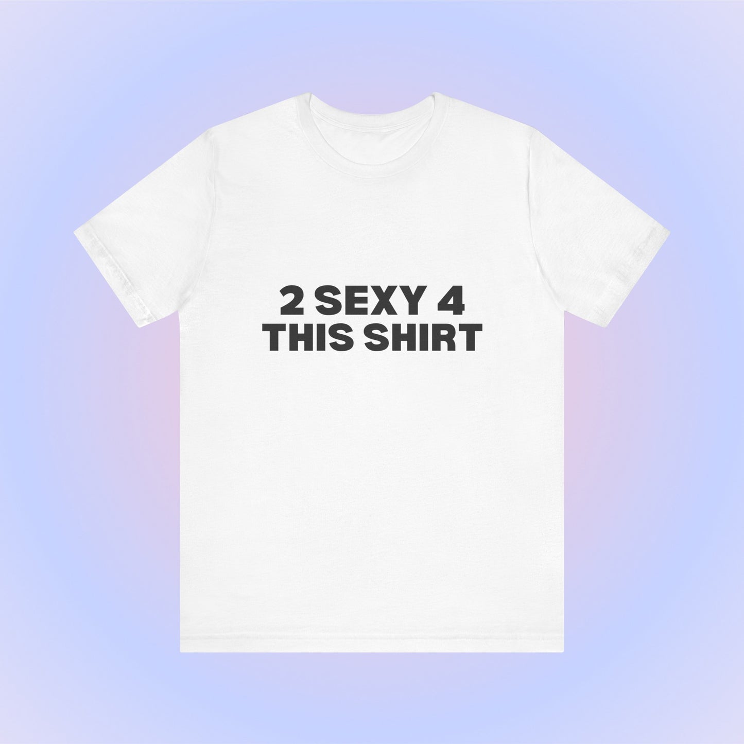 2 Sexy 4 This Shirt T-Shirt