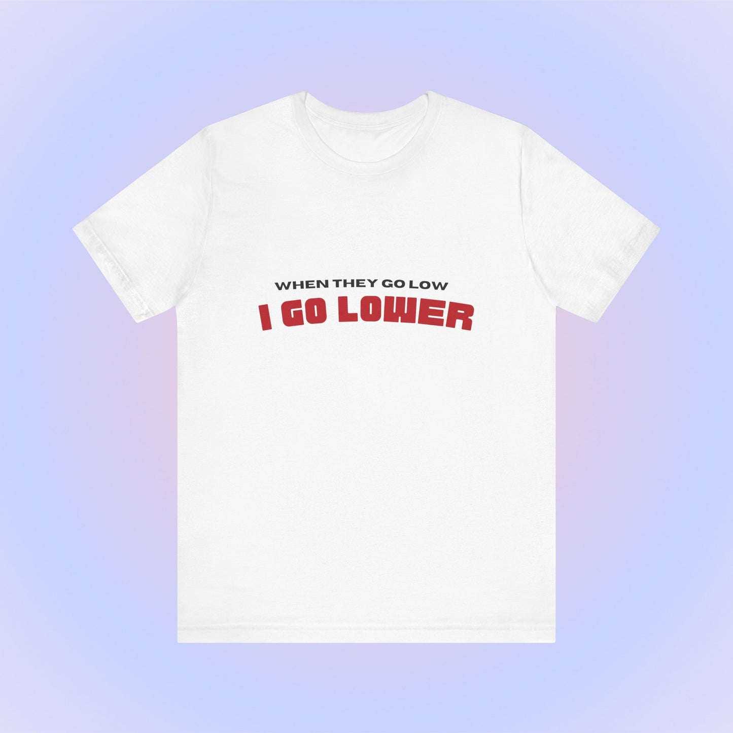 When They Go Low I Go Lower, Soft Unisex T-Shirt