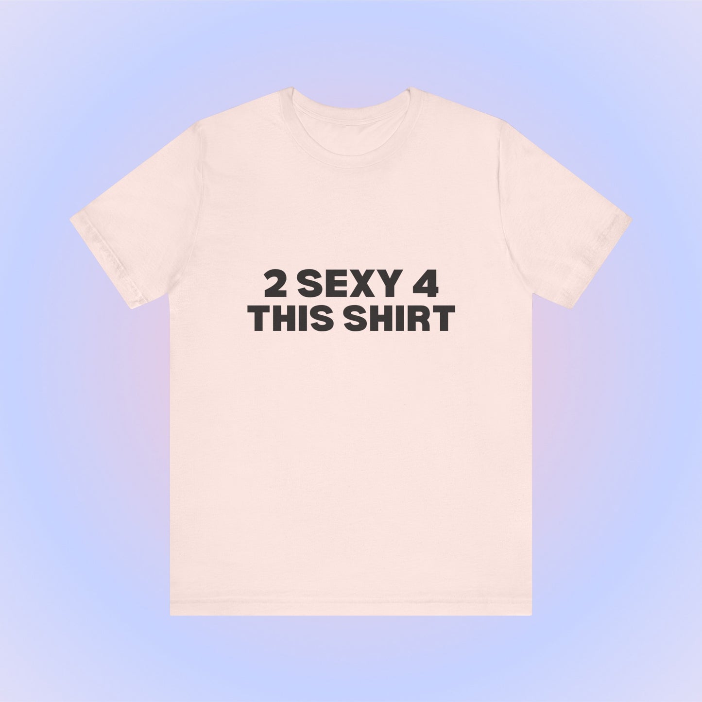 2 Sexy 4 This Shirt T-Shirt