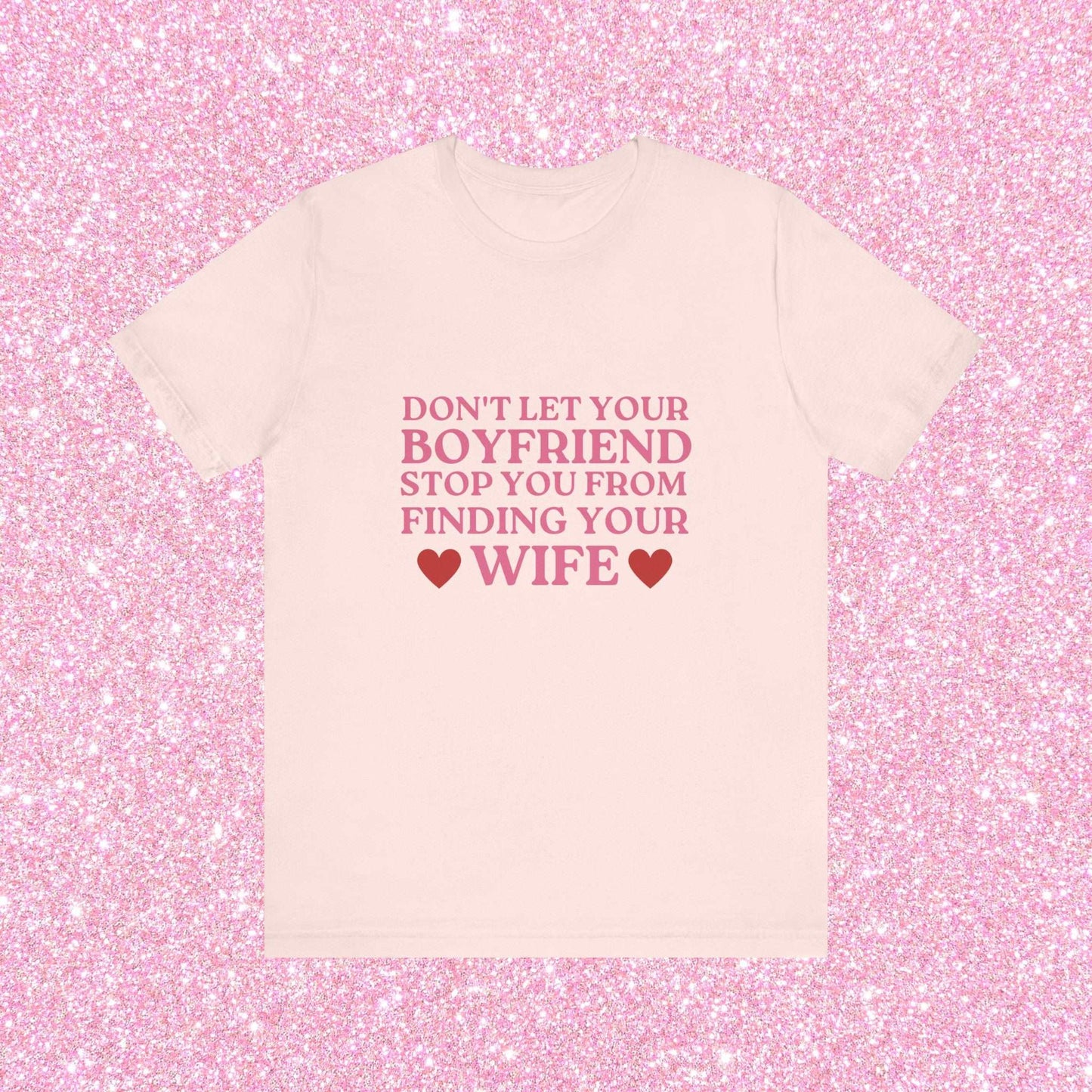 Don't Let Your Boyfriend Stop You From Finding Your Wife Soft Unisex T-Shirt