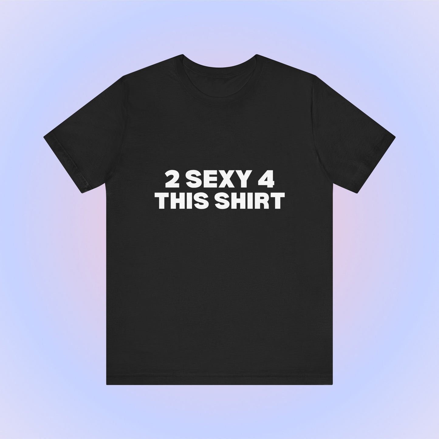 2 Sexy 4 This Shirt T-Shirt
