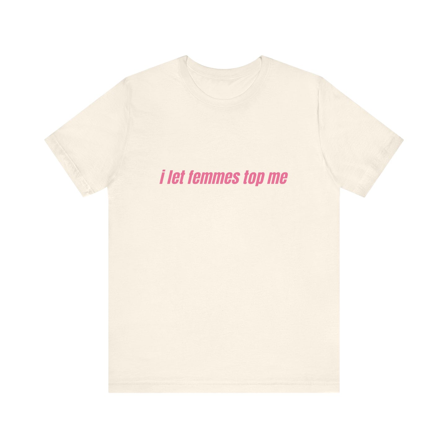 I Let Femmes Top Me - Unisex T-Shirt