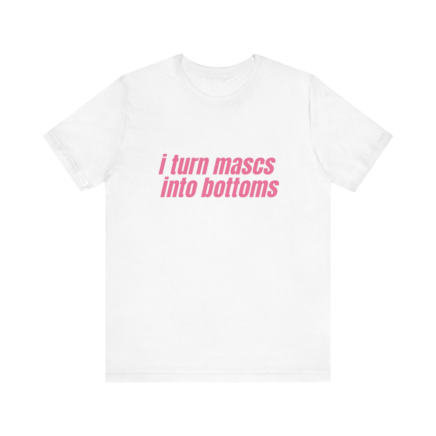 I Turn Mascs Into Bottoms - Unisex T-Shirt