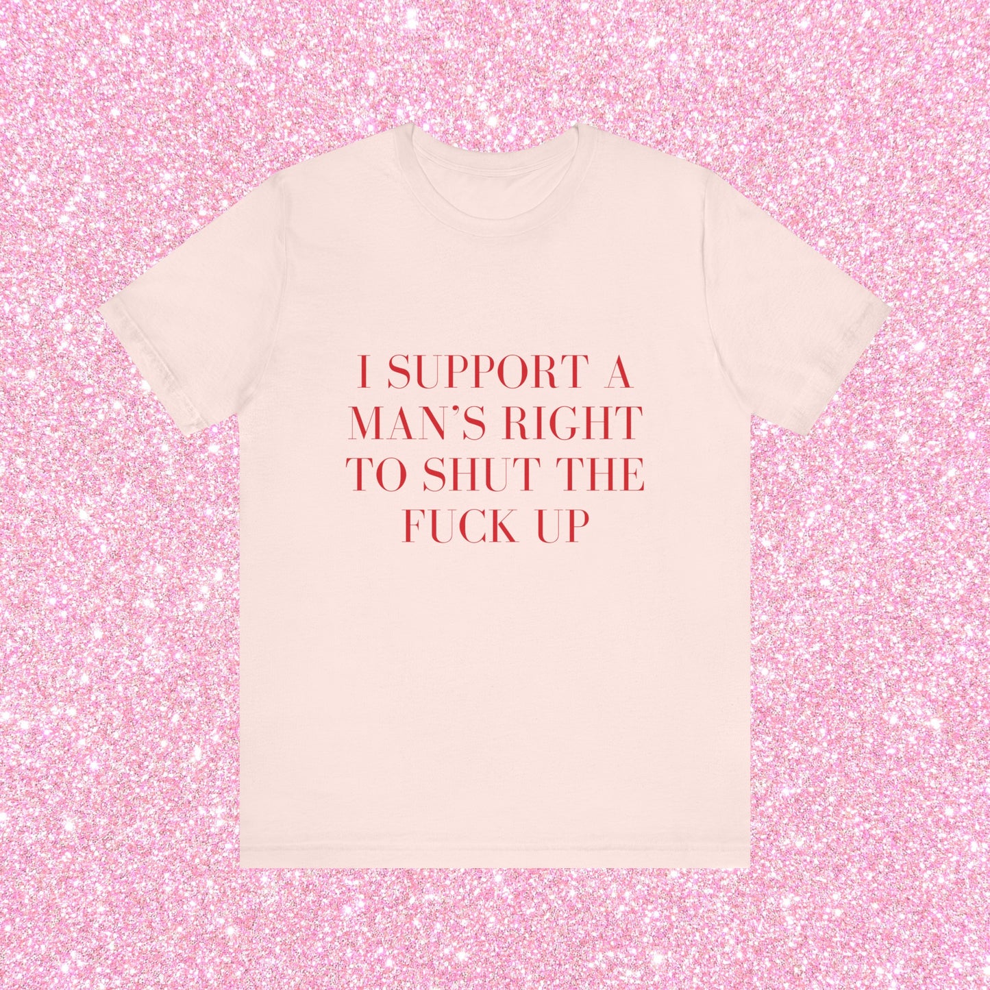 I Support A Man's Right To Shut The Fuck Up, Soft Unisex T-Shirt
