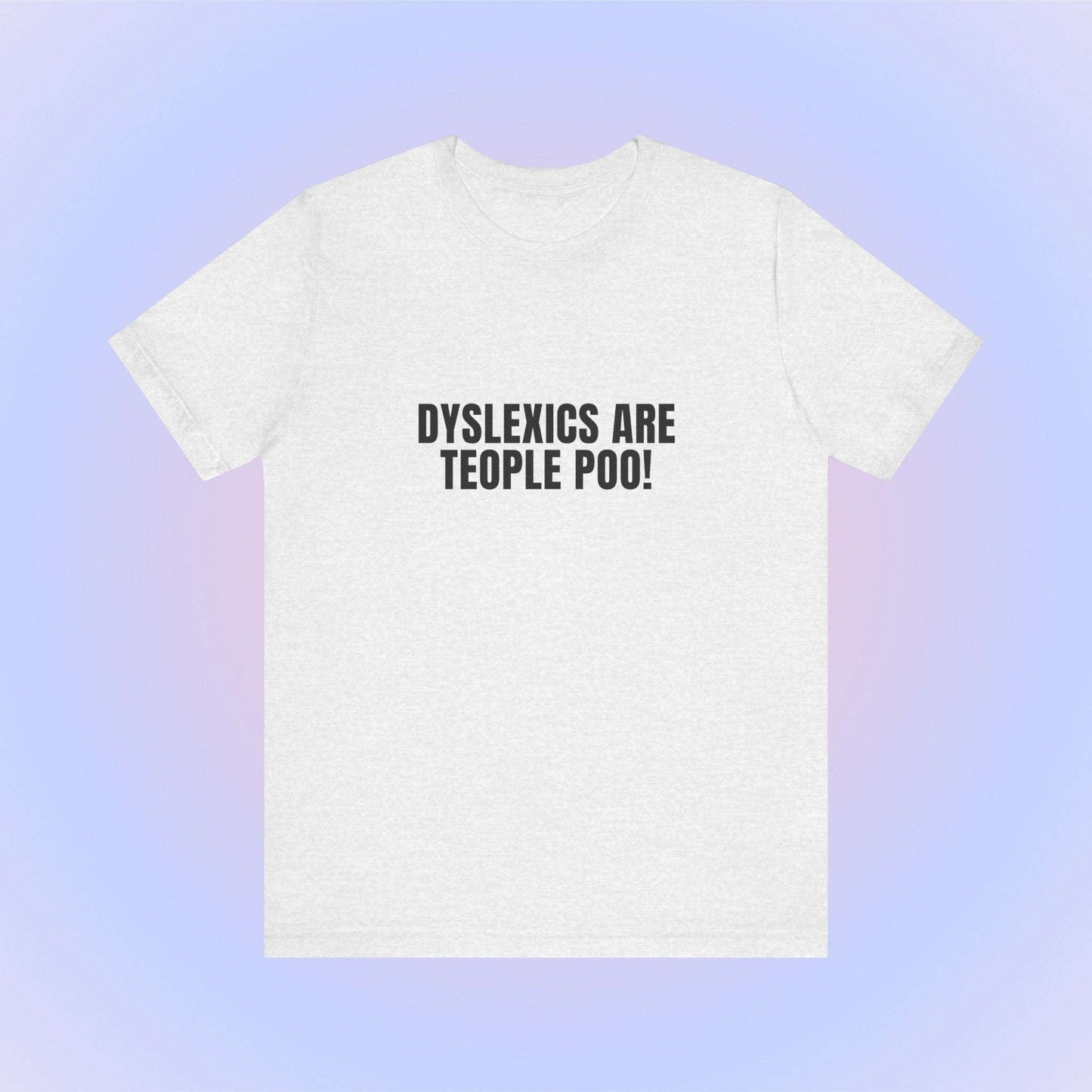 Dyslexics Are Teople Poo, Soft Unisex T-Shirt