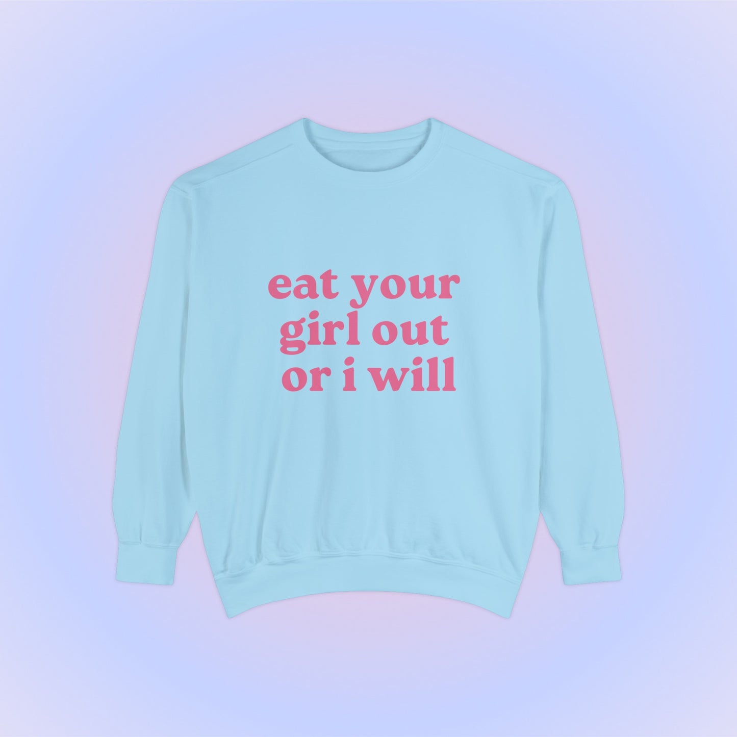 Eat Your Girl Out Or I Will Crewneck Sweatshirt