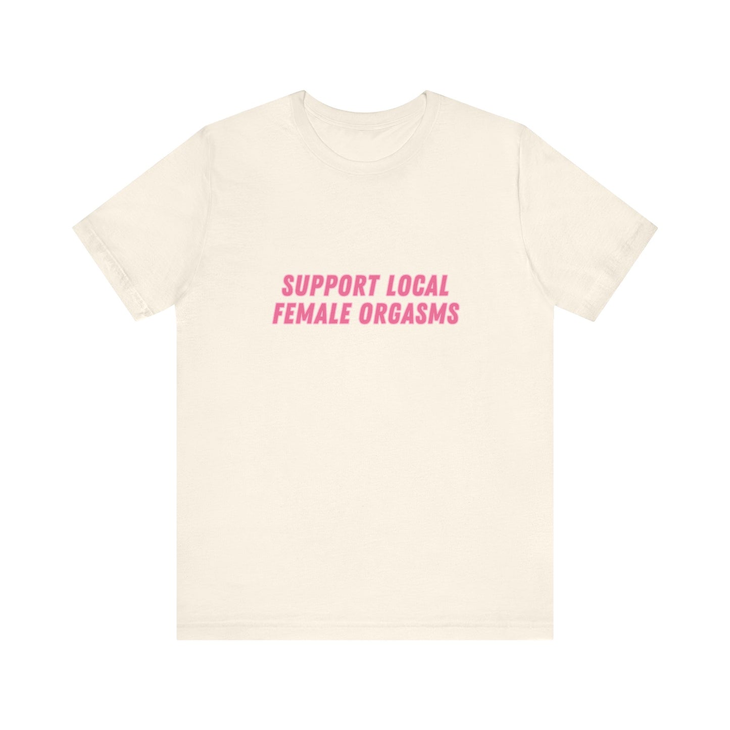 Support Local Female Orgasms - Soft Unisex Tee