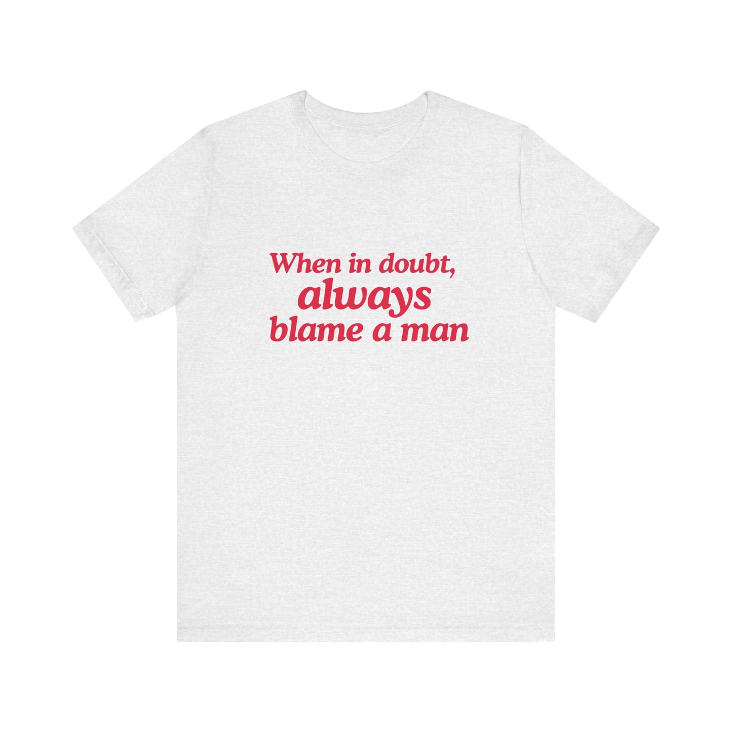 When In Doubt Always Blame A Man - Unisex T-Shirt