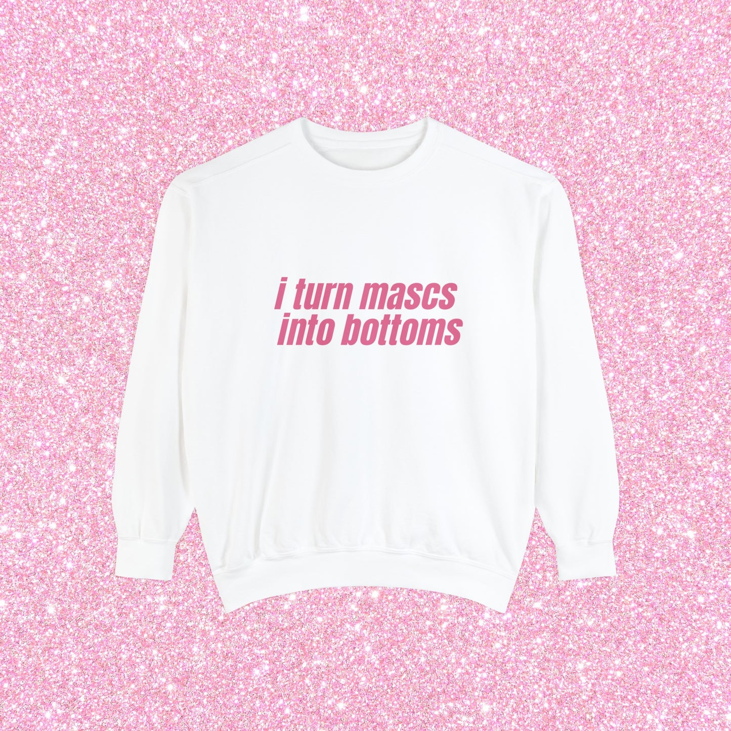 I Turn Mascs Into Bottoms Crewneck Sweatshirt